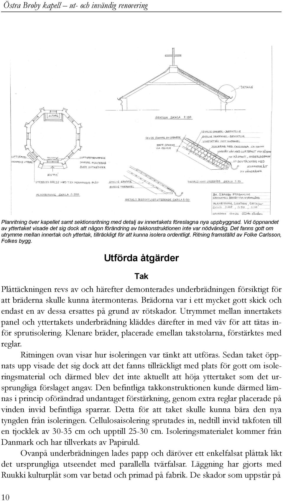 Det fanns gott om utrymme mellan innertak och yttertak, tillräckligt för att kunna isolera ordentligt. Ritning framställd av Folke Carlsson, Folkes bygg.