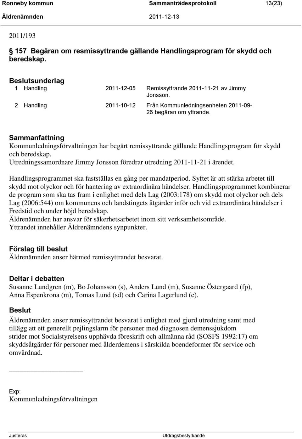 Sammanfattning Kommunledningsförvaltningen har begärt remissyttrande gällande Handlingsprogram för skydd och beredskap. Utredningssamordnare Jimmy Jonsson föredrar utredning 2011-11-21 i ärendet.