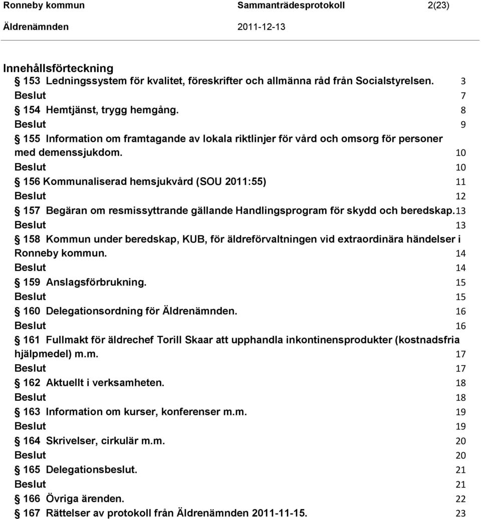 10 10 156 Kommunaliserad hemsjukvård (SOU 2011:55) 11 12 157 Begäran om resmissyttrande gällande Handlingsprogram för skydd och beredskap.