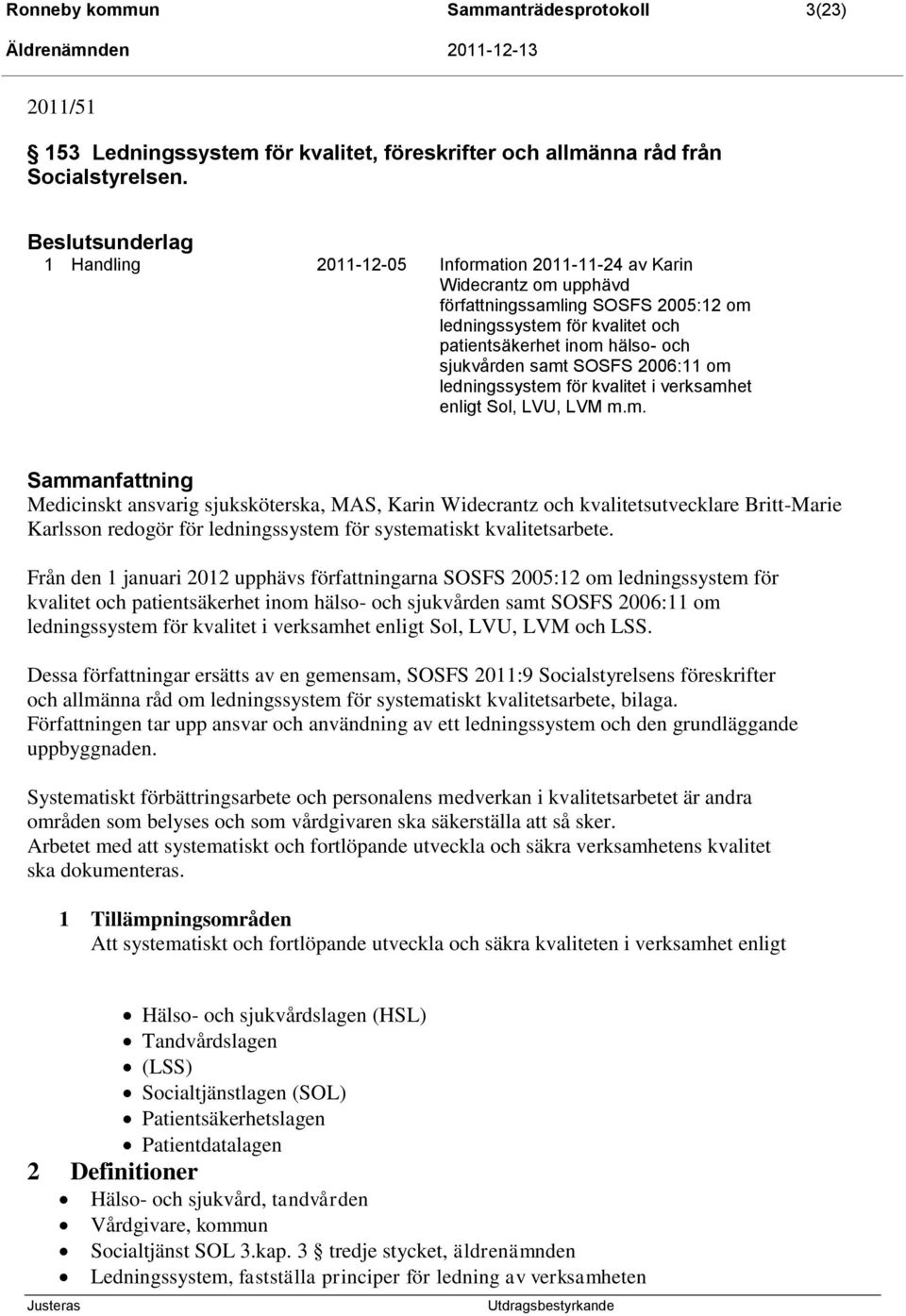 samt SOSFS 2006:11 om ledningssystem för kvalitet i verksamhet enligt Sol, LVU, LVM m.m. Sammanfattning Medicinskt ansvarig sjuksköterska, MAS, Karin Widecrantz och kvalitetsutvecklare Britt-Marie Karlsson redogör för ledningssystem för systematiskt kvalitetsarbete.