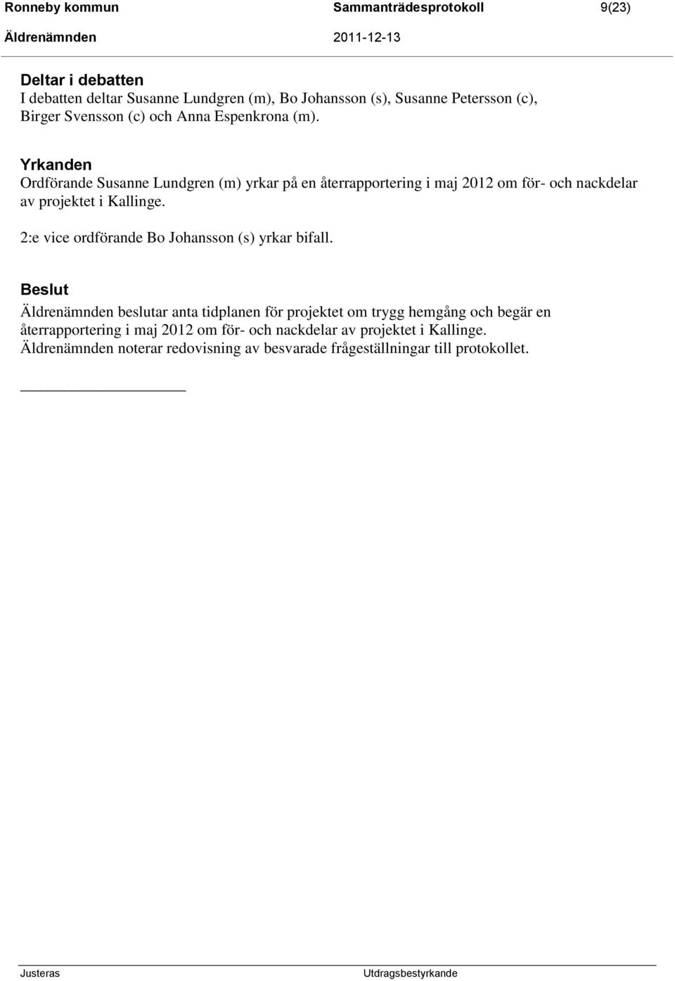 Yrkanden Ordförande Susanne Lundgren (m) yrkar på en återrapportering i maj 2012 om för- och nackdelar av projektet i Kallinge.