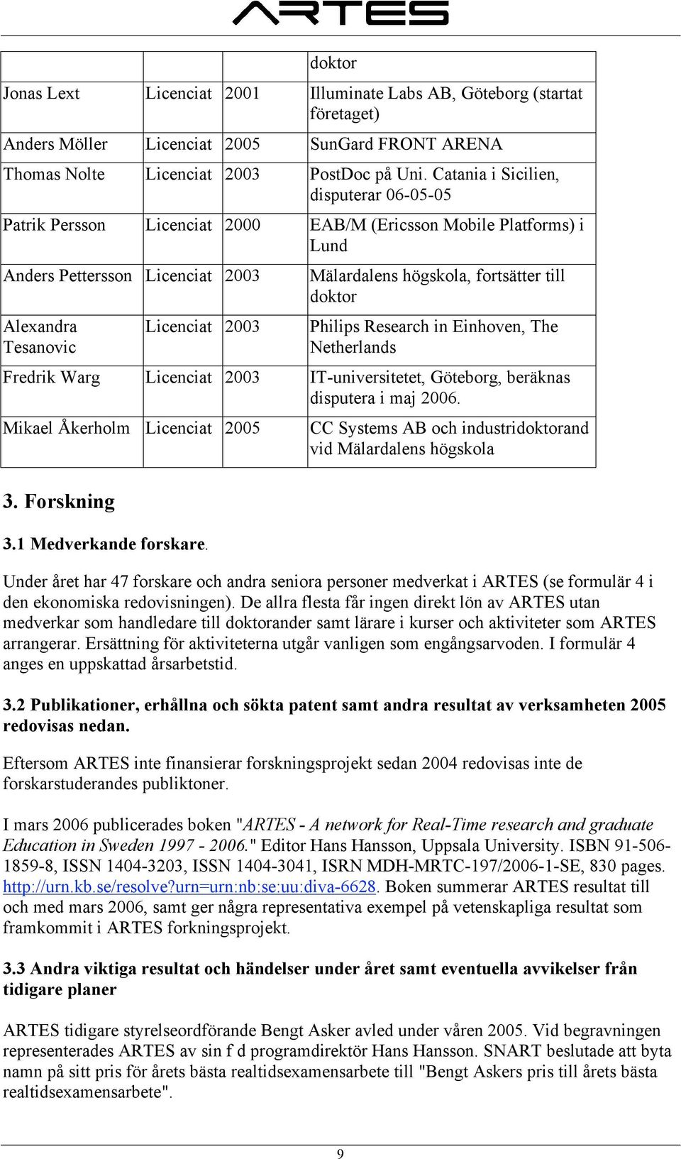 högskola, fortsätter till doktor Philips Research in Einhoven, The Netherlands Fredrik Warg Licenciat 2003 IT-universitetet, Göteborg, beräknas disputera i maj 2006. Mikael Åkerholm Licenciat 2005 3.