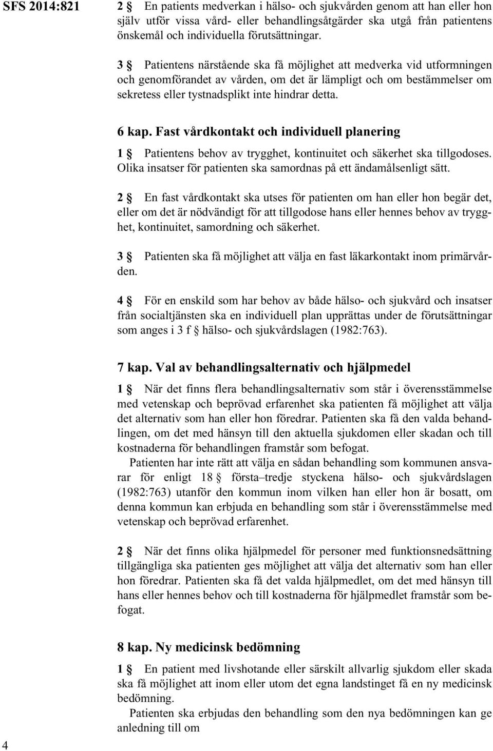 3 Patientens närstående ska få möjlighet att medverka vid utformningen och genomförandet av vården, om det är lämpligt och om bestämmelser om sekretess eller tystnadsplikt inte hindrar detta. 6 kap.