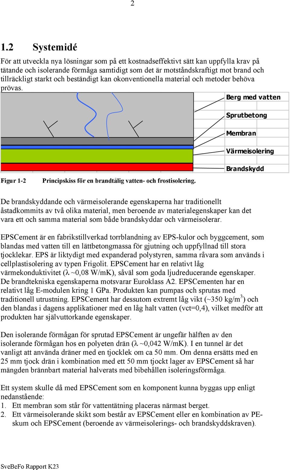 Berg med vatten Sprutbetong Membran Värmeisolering Brandskydd Figur 1-2 Principskiss för en brandtålig vatten- och frostisolering.