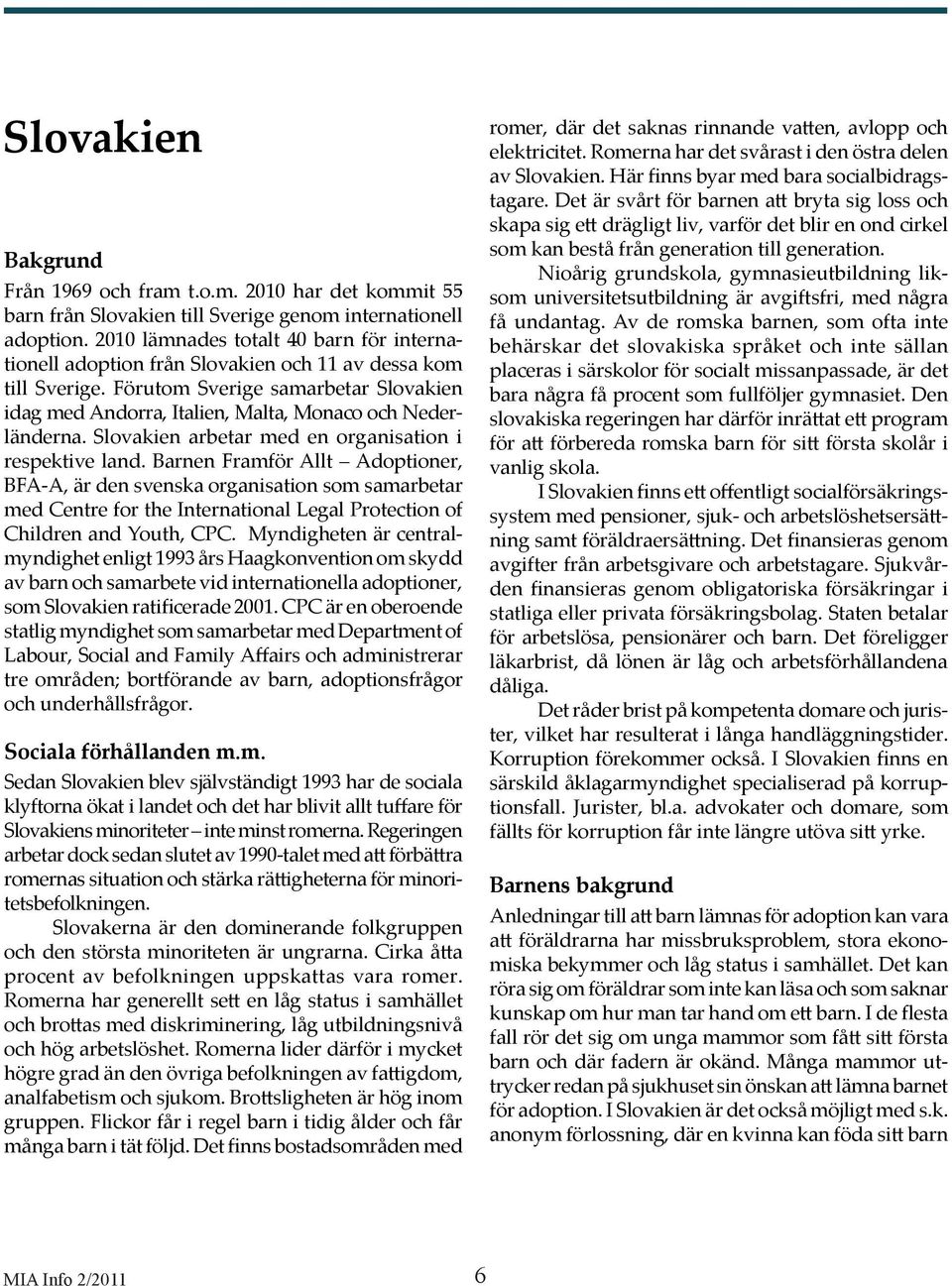 Förutom Sverige samarbetar Slovakien idag med Andorra, Italien, Malta, Monaco och Nederländerna. Slovakien arbetar med en organisation i respektive land.