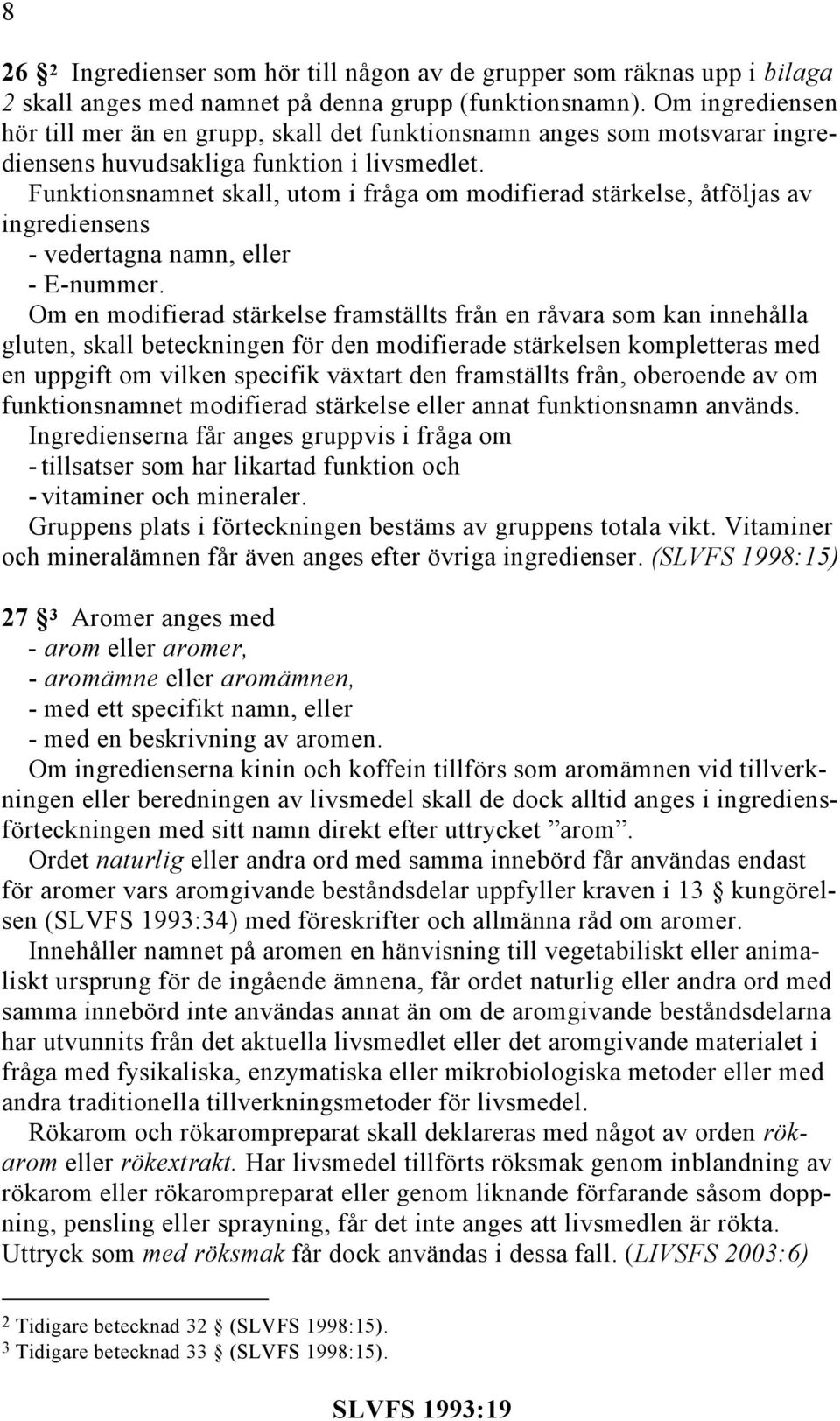 Funktionsnamnet skall, utom i fråga om modifierad stärkelse, åtföljas av ingrediensens - vedertagna namn, eller - E-nummer.