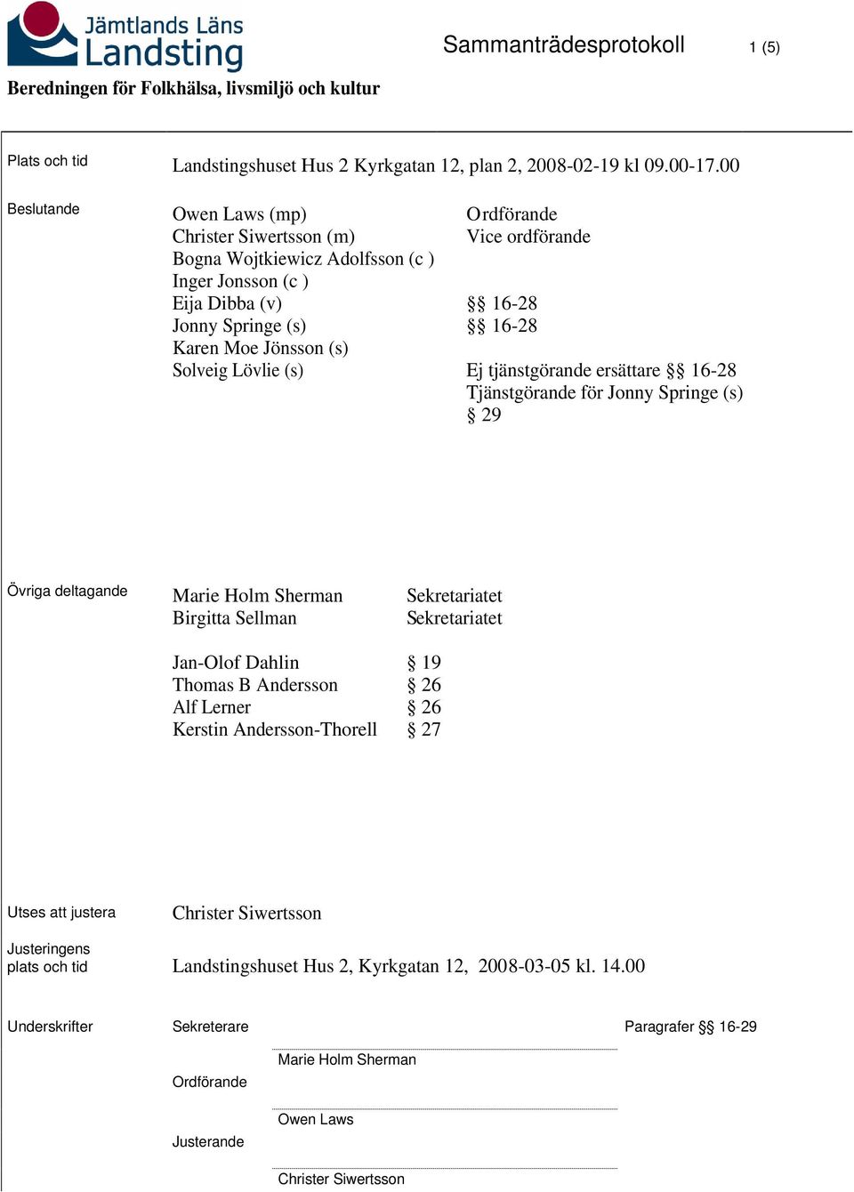 Vice ordförande 16-28 16-28 Ej tjänstgörande ersättare 16-28 Tjänstgörande för Jonny Springe (s) 29 Övriga deltagande Marie Holm Sherman Birgitta Sellman Jan-Olof Dahlin Thomas B Andersson