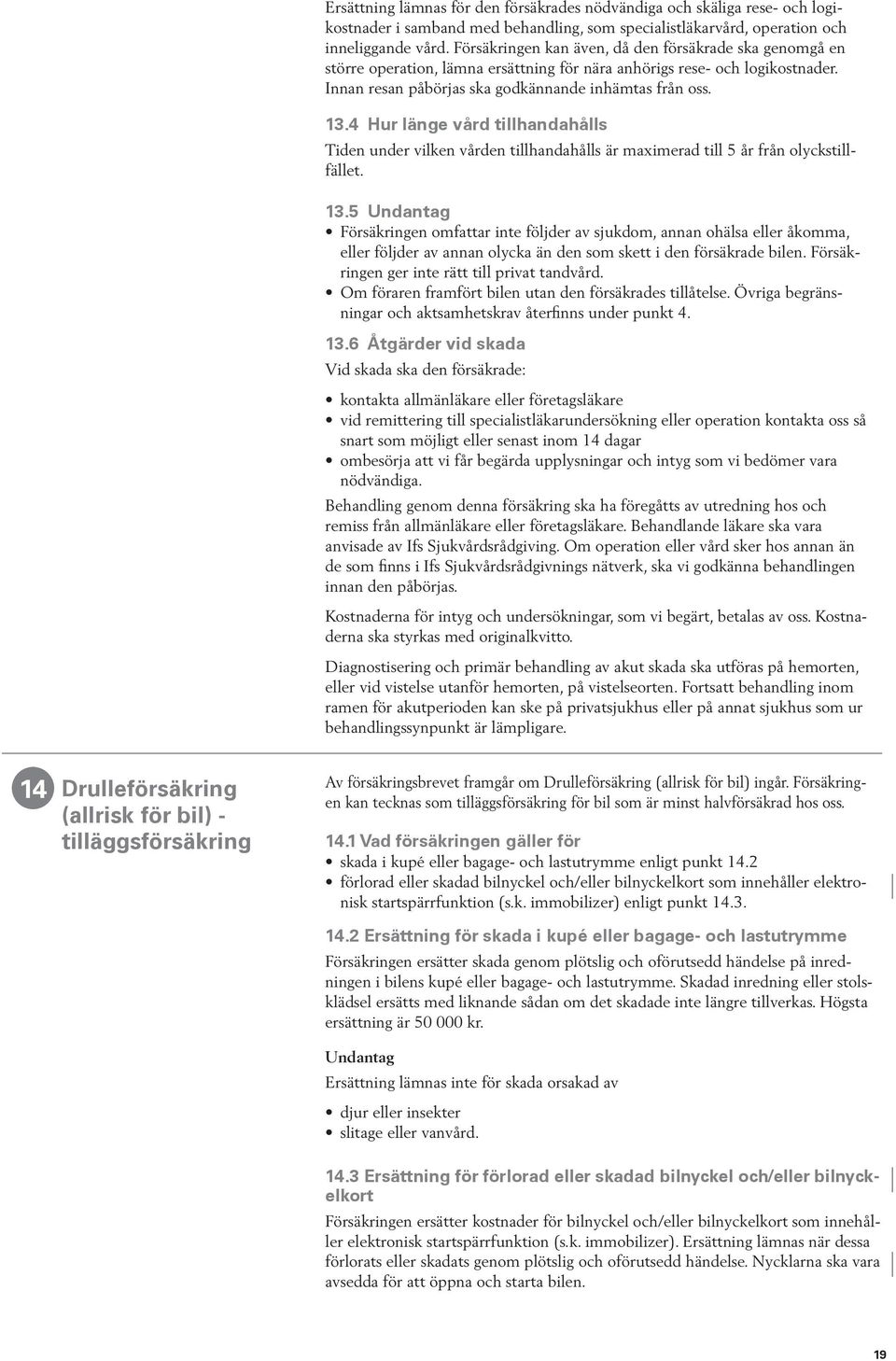 4 Hur länge vård tillhandahålls Tiden under vilken vården tillhandahålls är maximerad till 5 år från olyckstillfället. 13.