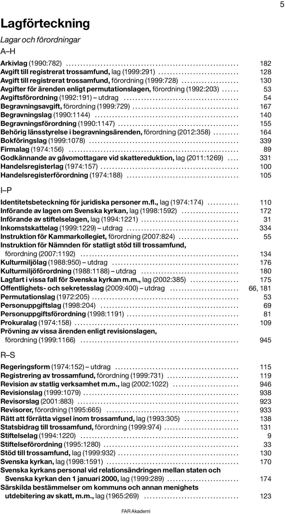 .. 140 Begravningsförordning (1990:1147)... 155 Behörig länsstyrelse i begravningsärenden, förordning (2012:358)... 164 Bokföringslag (1999:1078)... 339 Firmalag (1974:156).