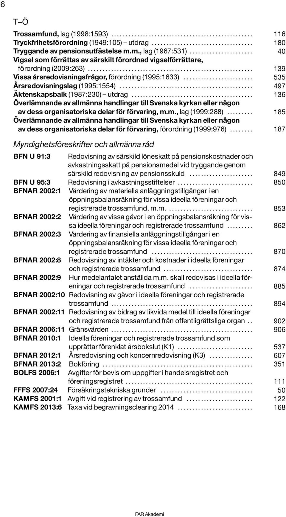 .. 497 Äktenskapsbalk (1987:230) utdrag... 136 Överlämnande av allmänna handlingar till Svenska kyrkan eller någon av dess organisatoriska delar för förvaring, m.m., lag (1999:288).