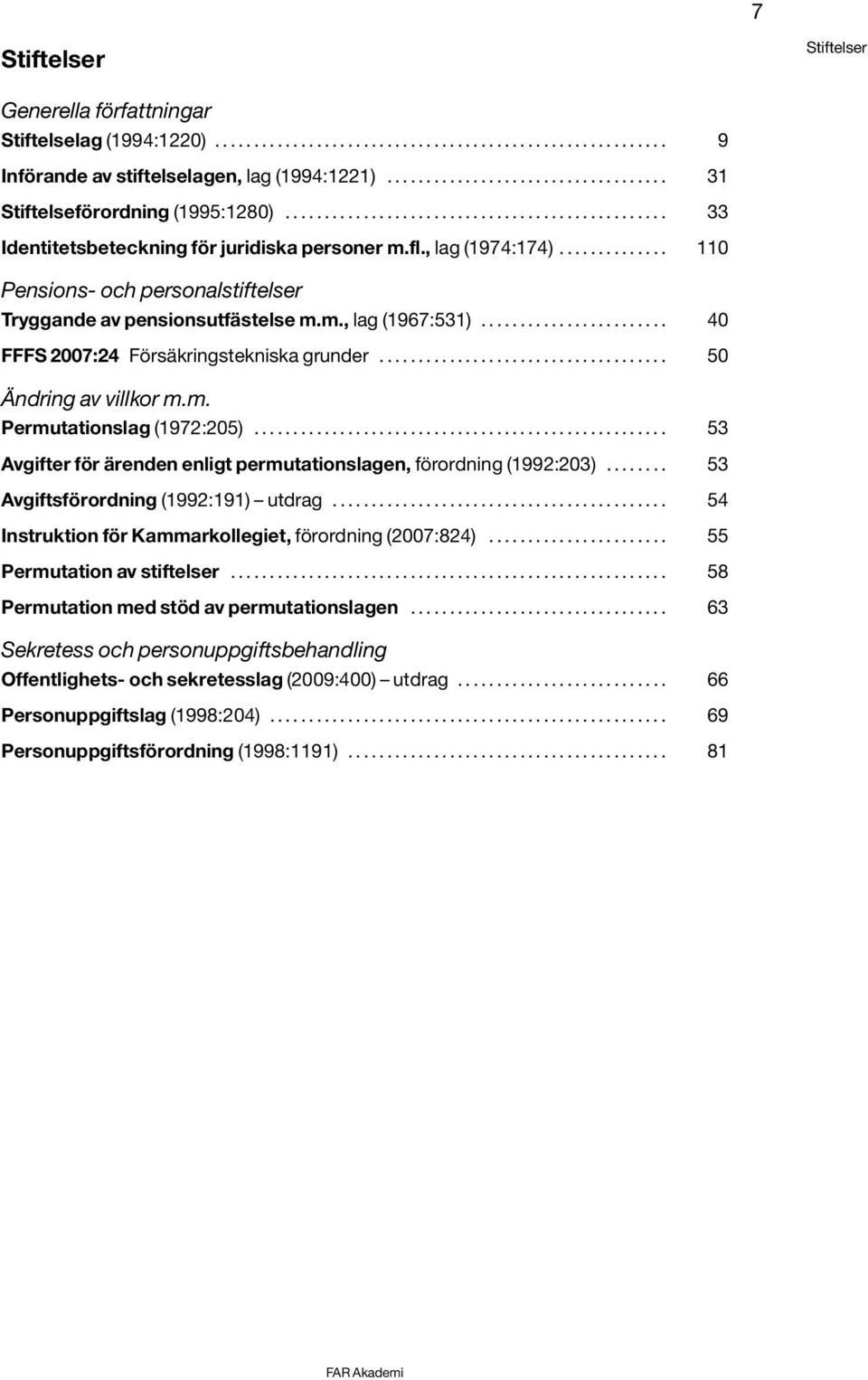 ............. 110 Pensions- och personalstiftelser Tryggande av pensionsutfästelse m.m., lag (1967:531)........................ 40 FFFS 2007:24 Försäkringstekniska grunder..................................... 50 Ändring av villkor m.