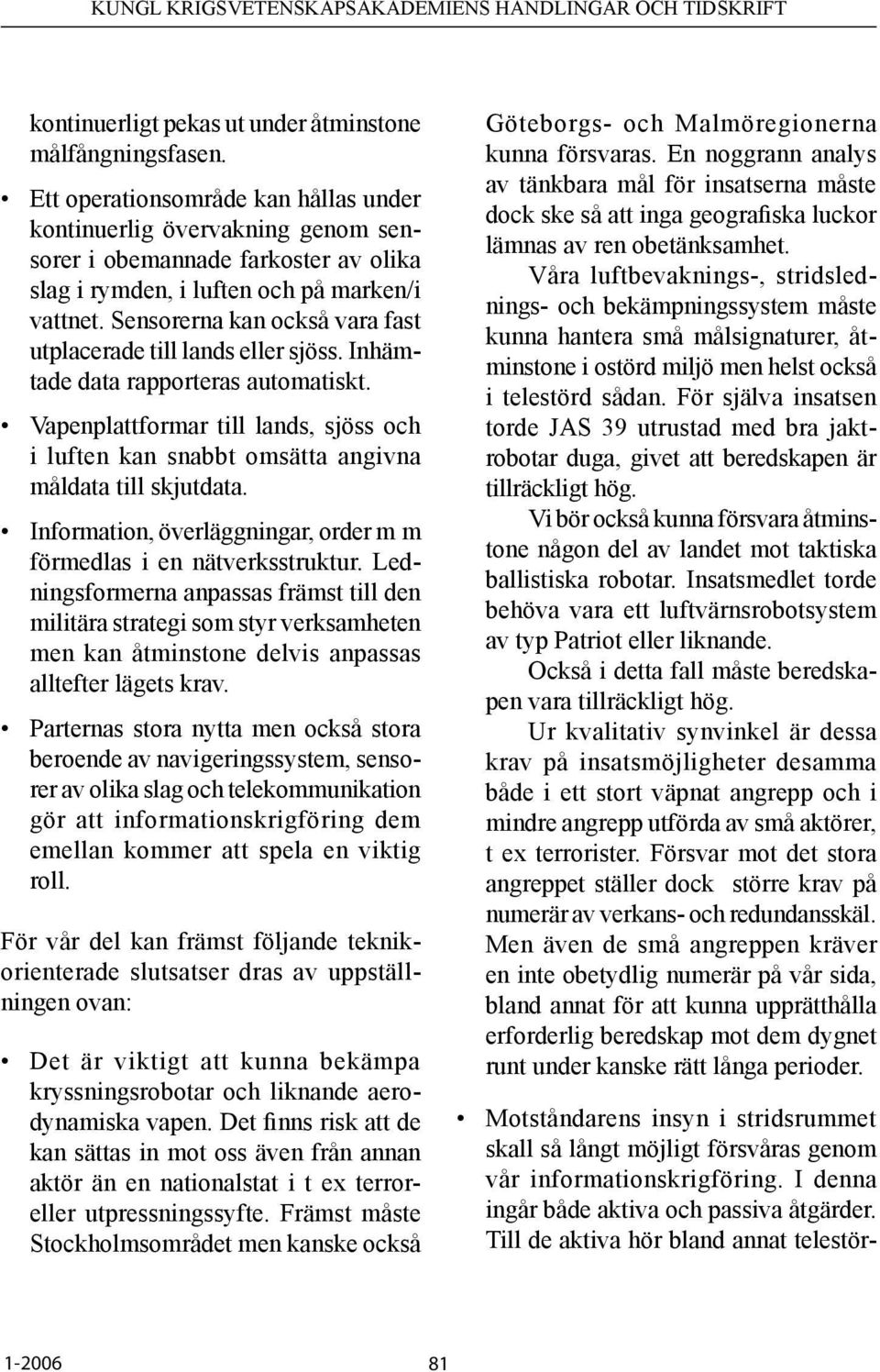 Sensorerna kan också vara fast utplacerade till lands eller sjöss. Inhämtade data rapporteras automatiskt.