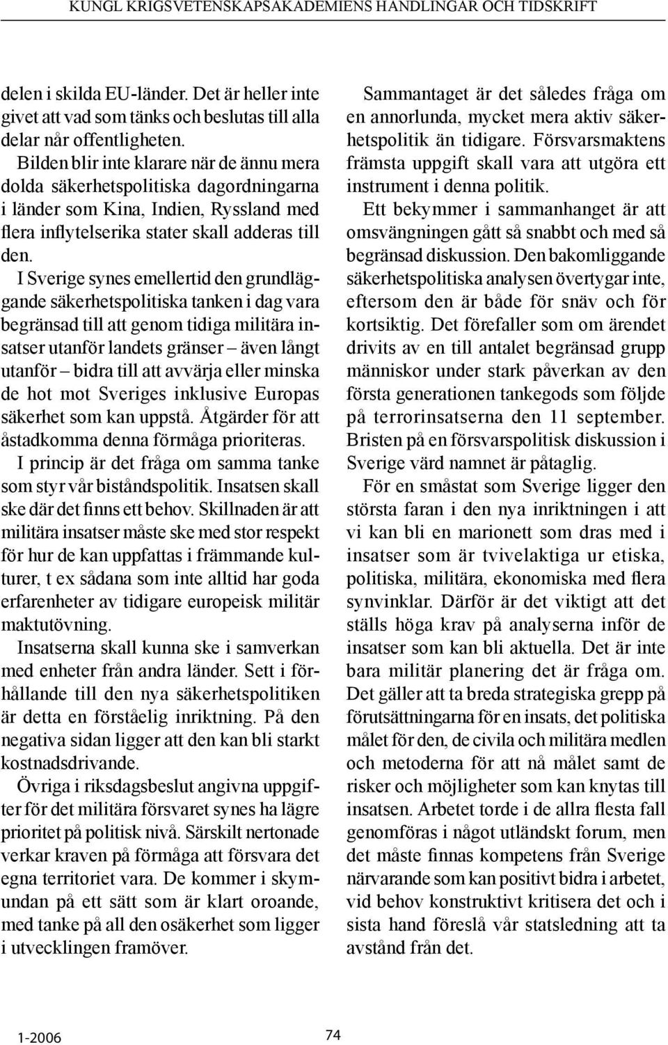 I Sverige synes emellertid den grundläggande säkerhetspolitiska tanken i dag vara begränsad till att genom tidiga militära insatser utanför landets gränser även långt utanför bidra till att avvärja