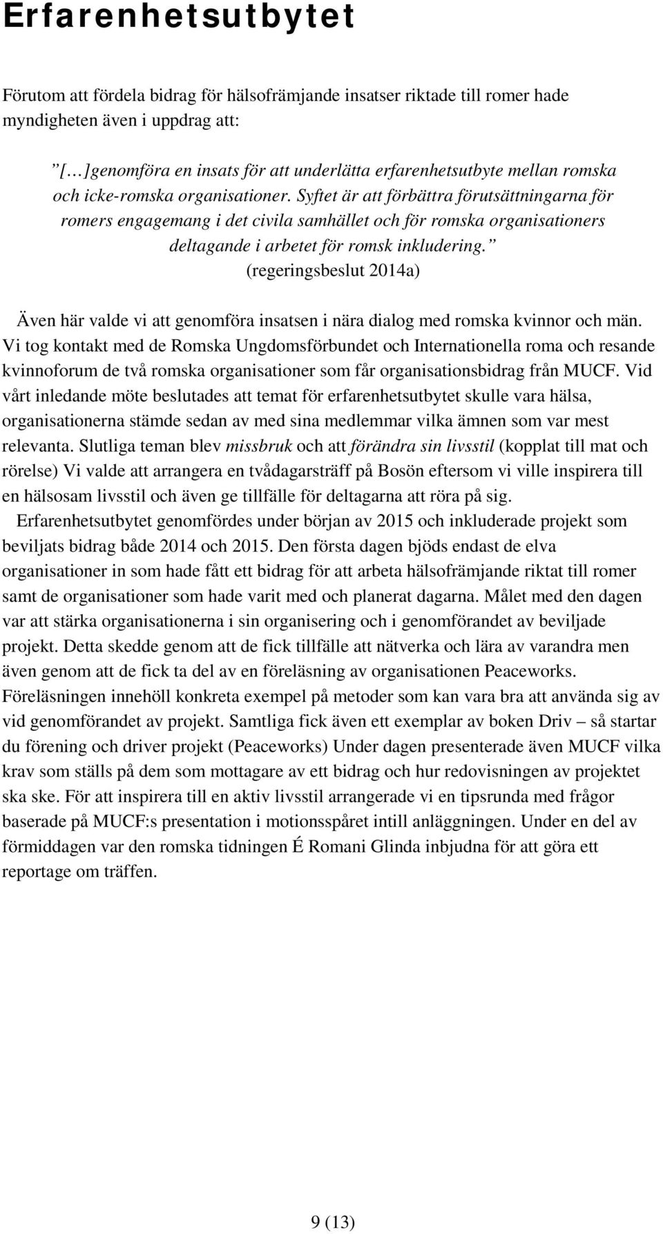 (regeringsbeslut 2014a) Även här valde vi att genomföra insatsen i nära dialog med romska kvinnor och män.