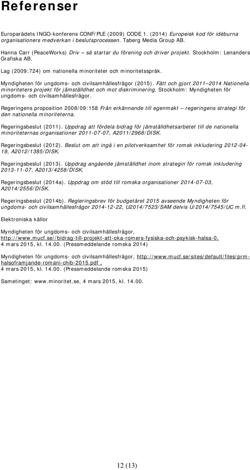 Myndigheten för ungdoms- och civilsamhällesfrågor (2015). Fått och gjort 2011 2014 Nationella minoriteters projekt för jämställdhet och mot diskriminering.