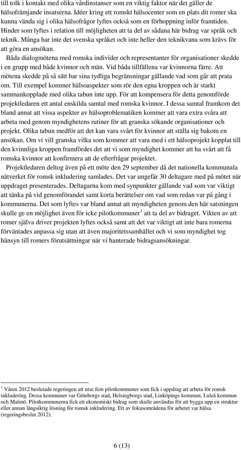 Hinder som lyftes i relation till möjligheten att ta del av sådana här bidrag var språk och teknik. Många har inte det svenska språket och inte heller den teknikvana som krävs för att göra en ansökan.