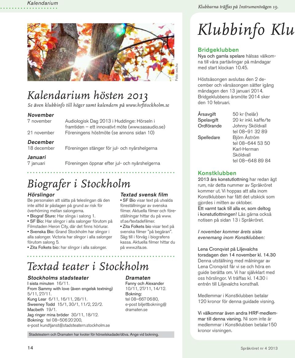 se) 21 november Föreningens höstmöte (se annons sidan 10) December 18 december Föreningen stänger för jul- och nyårshelgerna Januari 7 januari Föreningen öppnar efter jul- och nyårshelgerna Biografer