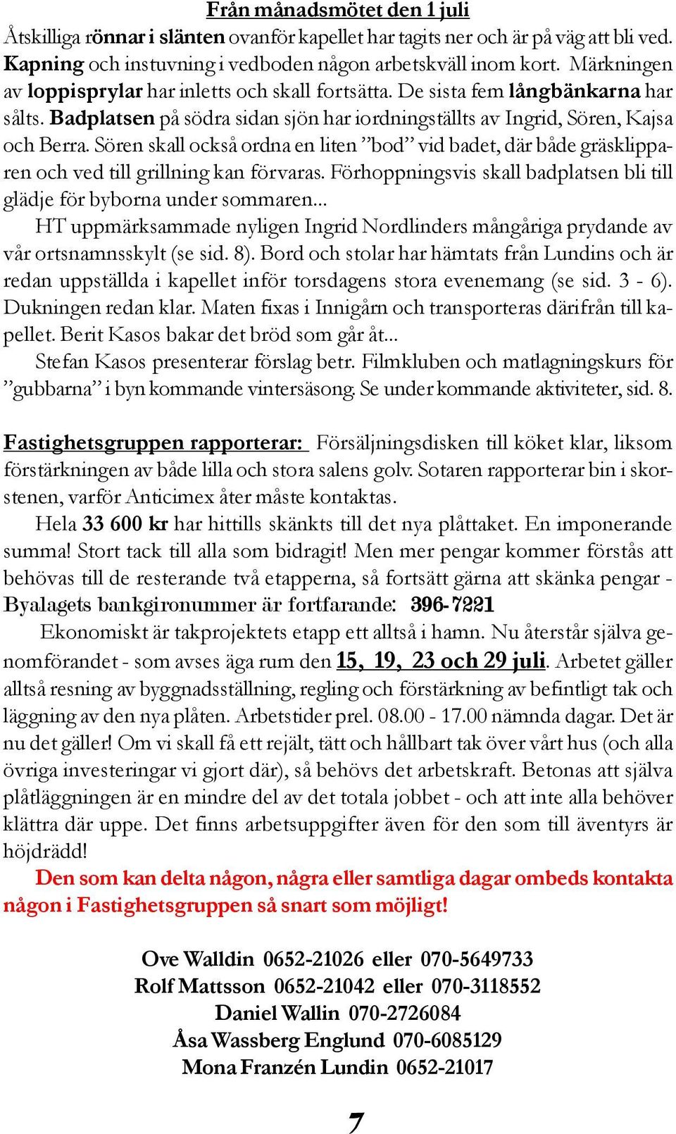 Sören skall också ordna en liten bod vid badet, där både gräsklipparen och ved till grillning kan förvaras. Förhoppningsvis skall badplatsen bli till glädje för byborna under sommaren.