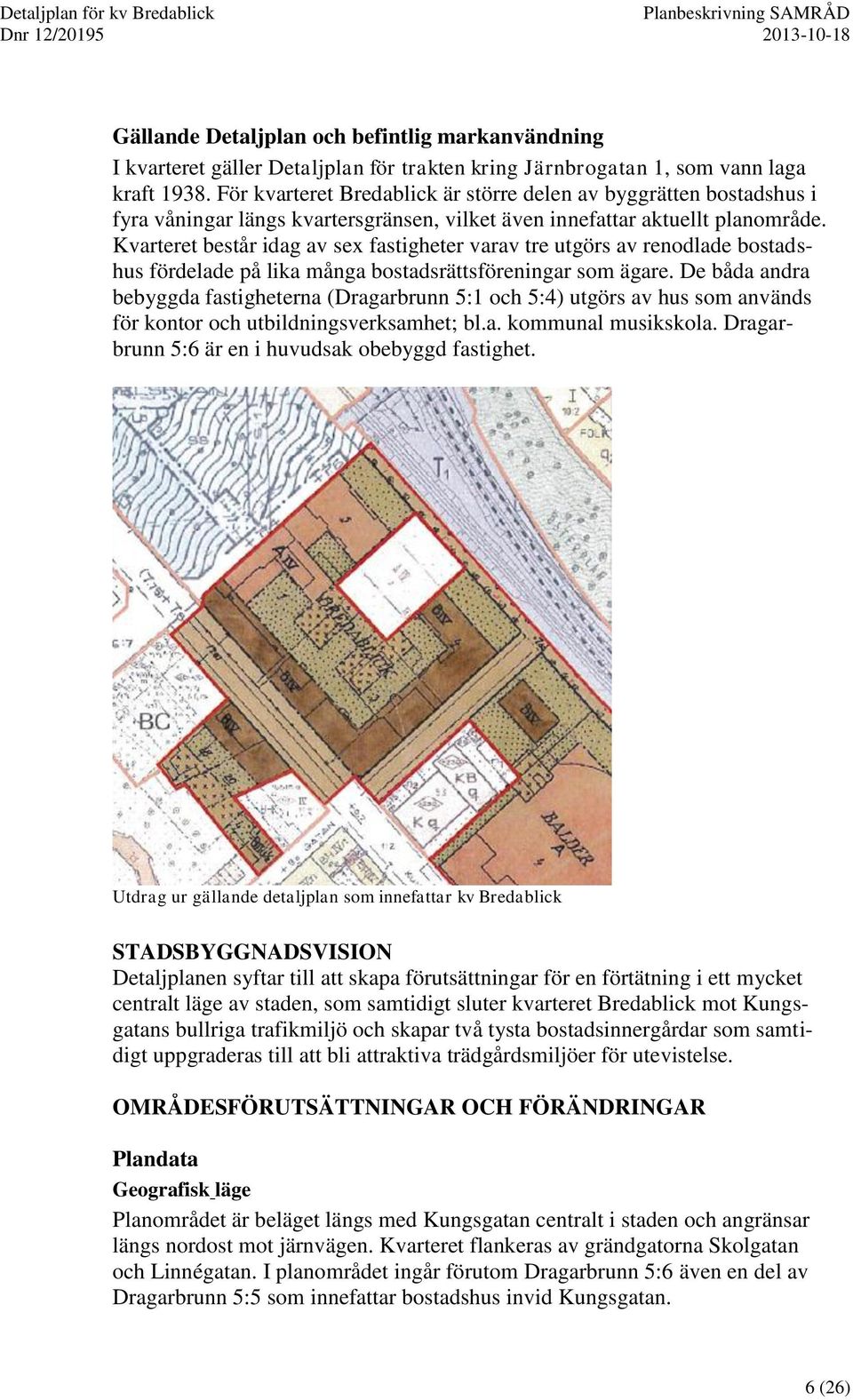 Kvarteret består idag av se fastigheter varav tre utgörs av rendlade bstadshus fördelade på lika många bstadsrättsföreningar sm ägare.