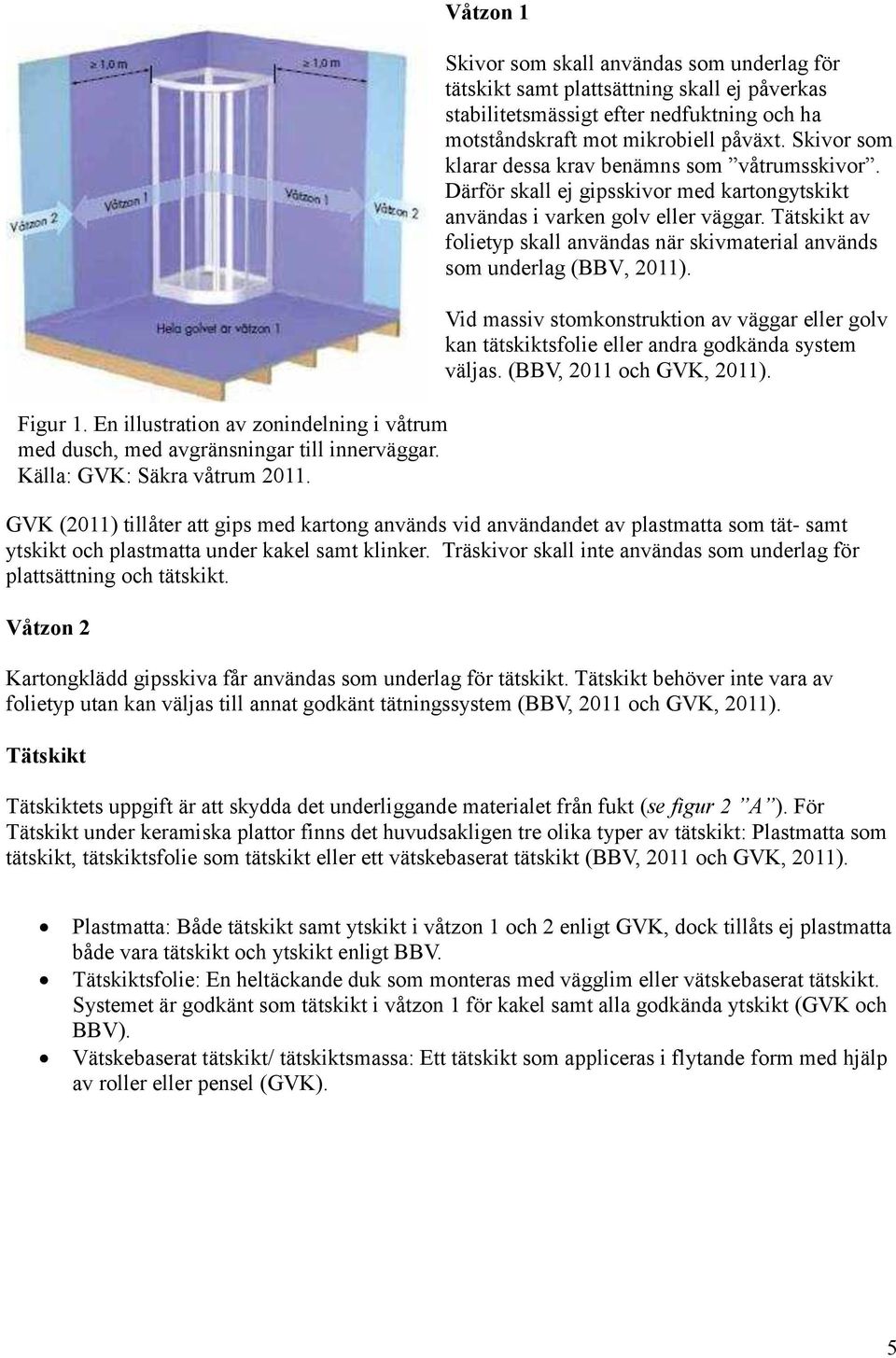 Skivor som klarar dessa krav benämns som våtrumsskivor. Därför skall ej gipsskivor med kartongytskikt användas i varken golv eller väggar.