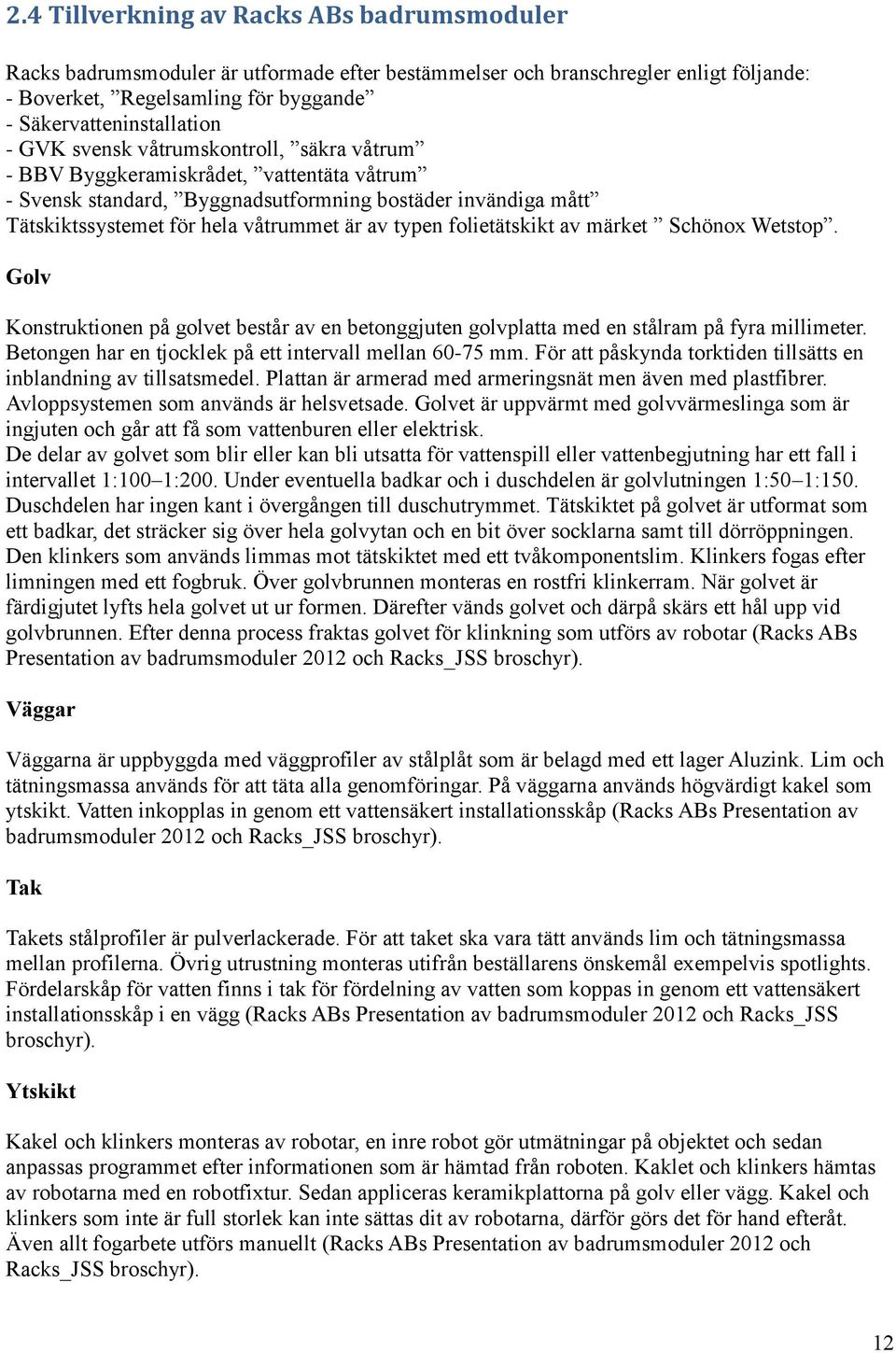 folietätskikt av märket Schönox Wetstop. Golv Konstruktionen på golvet består av en betonggjuten golvplatta med en stålram på fyra millimeter.