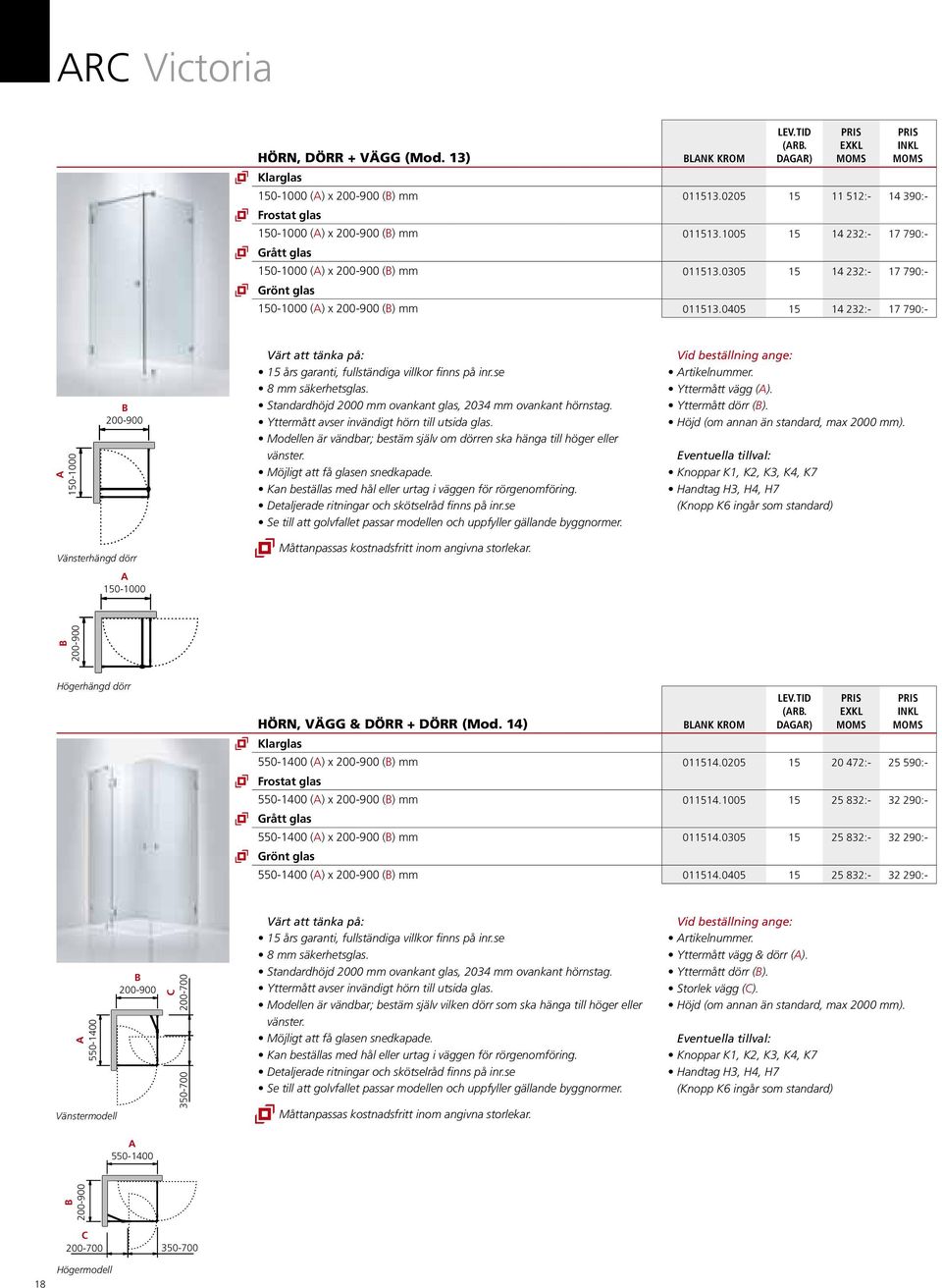 0405 15 14 232:- 17 790:- 150-1000 150-1000 200-900 8 mm säkerhetsglas. Standardhöjd 2000 mm ovankant glas, 2034 mm ovankant hörnstag. Yttermått avser invändigt hörn till utsida glas.