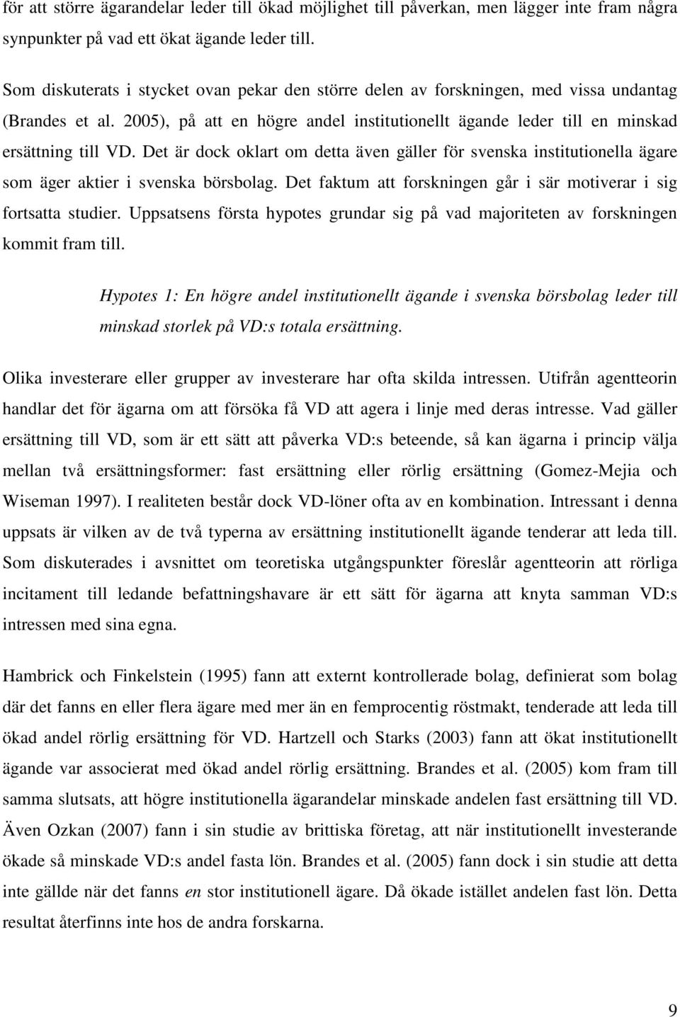 Det är dock oklart om detta även gäller för svenska institutionella ägare som äger aktier i svenska börsbolag. Det faktum att forskningen går i sär motiverar i sig fortsatta studier.