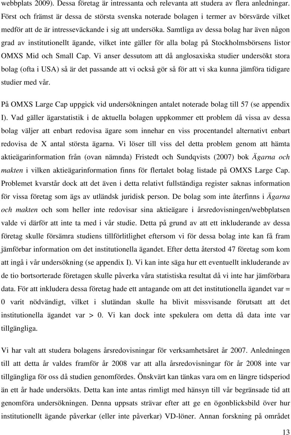 Samtliga av dessa bolag har även någon grad av institutionellt ägande, vilket inte gäller för alla bolag på Stockholmsbörsens listor OMXS Mid och Small Cap.