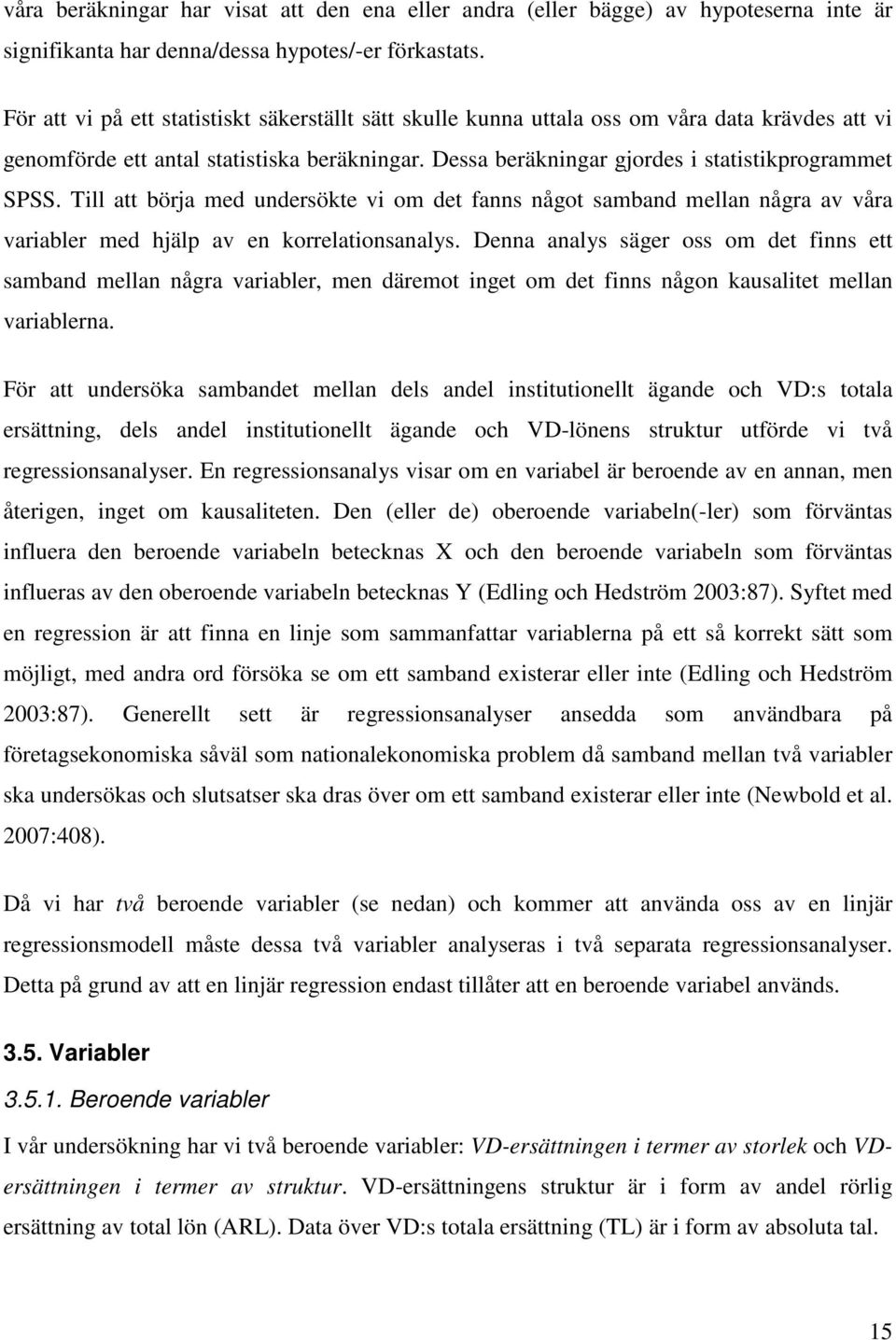 Till att börja med undersökte vi om det fanns något samband mellan några av våra variabler med hjälp av en korrelationsanalys.