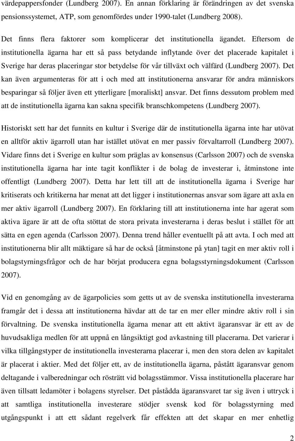 Eftersom de institutionella ägarna har ett så pass betydande inflytande över det placerade kapitalet i Sverige har deras placeringar stor betydelse för vår tillväxt och välfärd (Lundberg 2007).