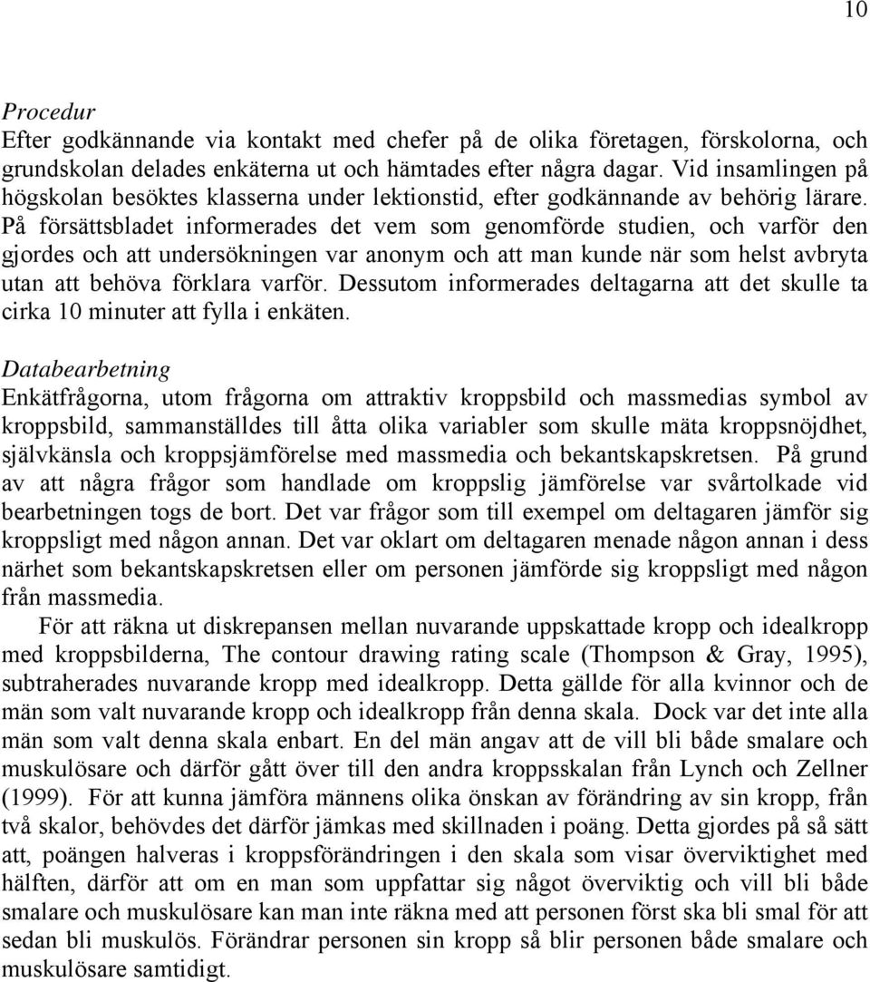 På försättsbladet informerades det vem som genomförde studien, och varför den gjordes och att undersökningen var anonym och att man kunde när som helst avbryta utan att behöva förklara varför.