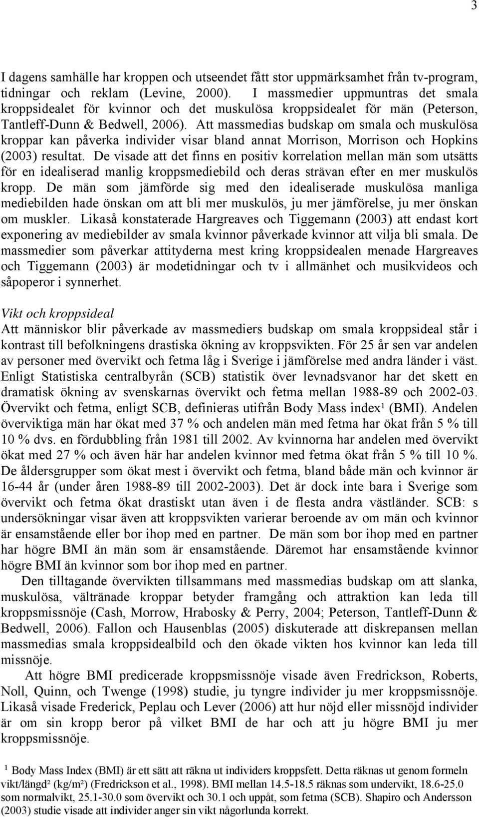 Att massmedias budskap om smala och muskulösa kroppar kan påverka individer visar bland annat Morrison, Morrison och Hopkins (2003) resultat.