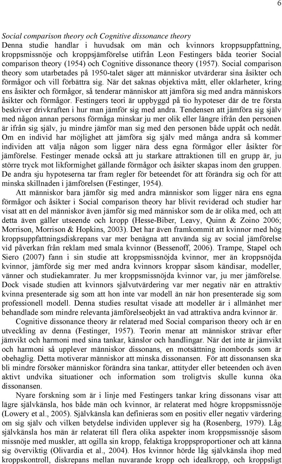 Social comparison theory som utarbetades på 1950-talet säger att människor utvärderar sina åsikter och förmågor och vill förbättra sig.