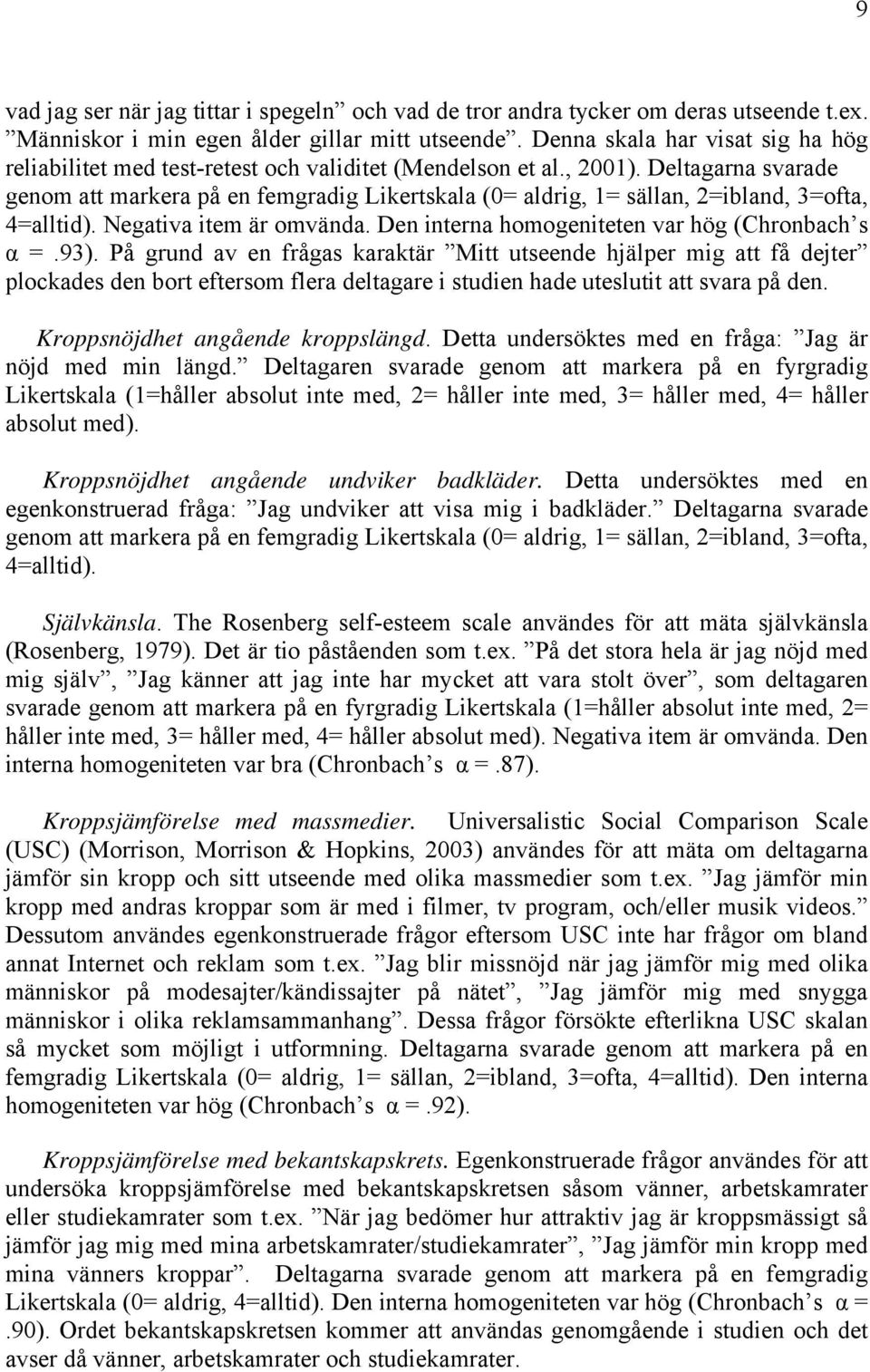 Deltagarna svarade genom att markera på en femgradig Likertskala (0= aldrig, 1= sällan, 2=ibland, 3=ofta, 4=alltid). Negativa item är omvända. Den interna homogeniteten var hög (Chronbach s α =.93).