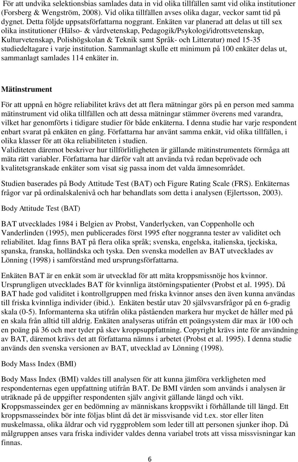 Enkäten var planerad att delas ut till sex olika institutioner (Hälso- & vårdvetenskap, Pedagogik/Psykologi/idrottsvetenskap, Kulturvetenskap, Polishögskolan & Teknik samt Språk- och Litteratur) med