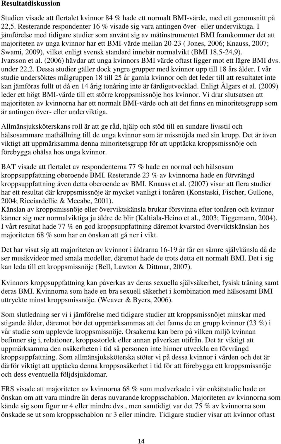 enligt svensk standard innebär normalvikt (BMI 18,5-24,9). Ivarsson et al. (2006) hävdar att unga kvinnors BMI värde oftast ligger mot ett lägre BMI dvs. under 22,2.