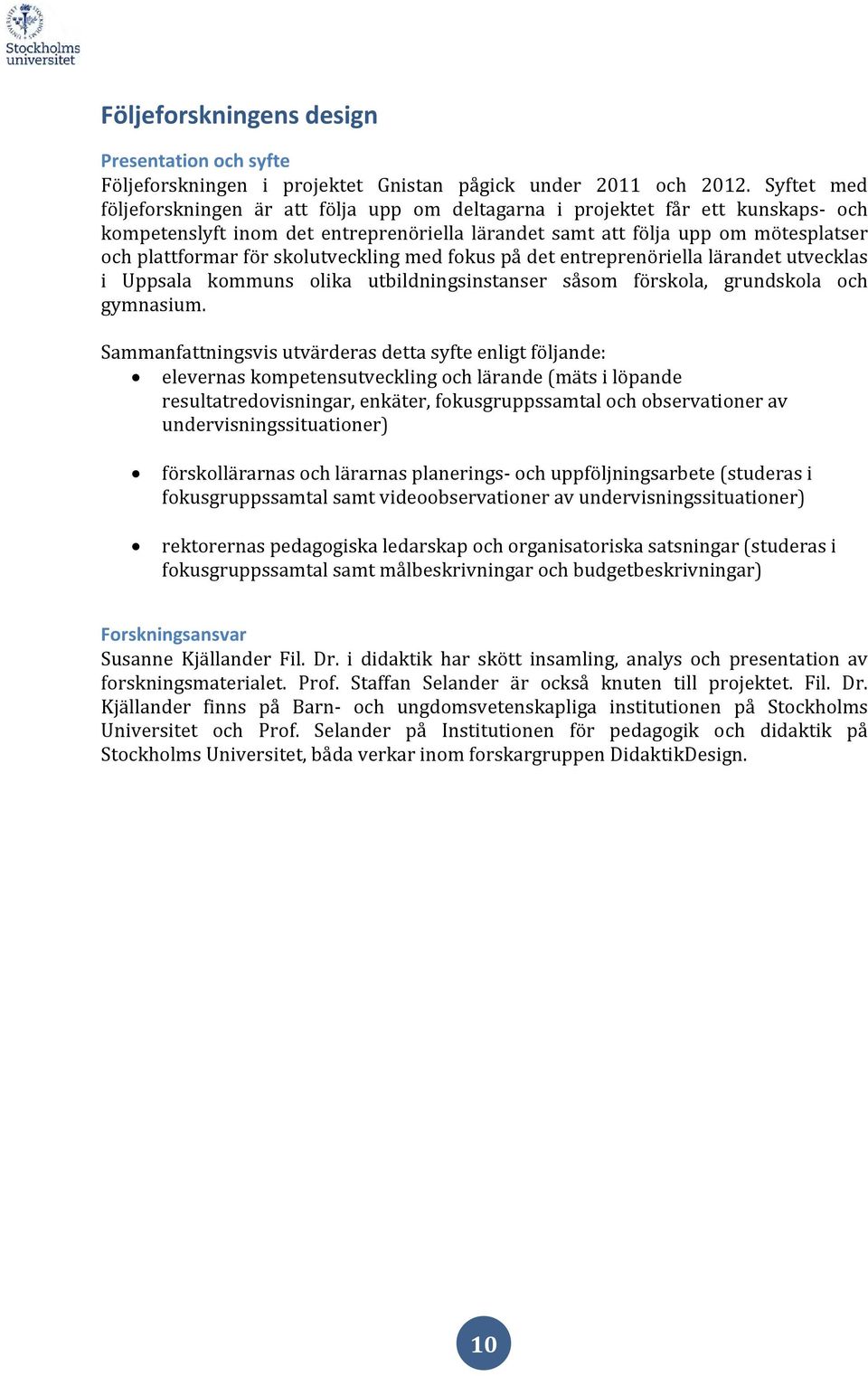 skolutveckling med fokus på det entreprenöriella lärandet utvecklas i Uppsala kommuns olika utbildningsinstanser såsom förskola, grundskola och gymnasium.