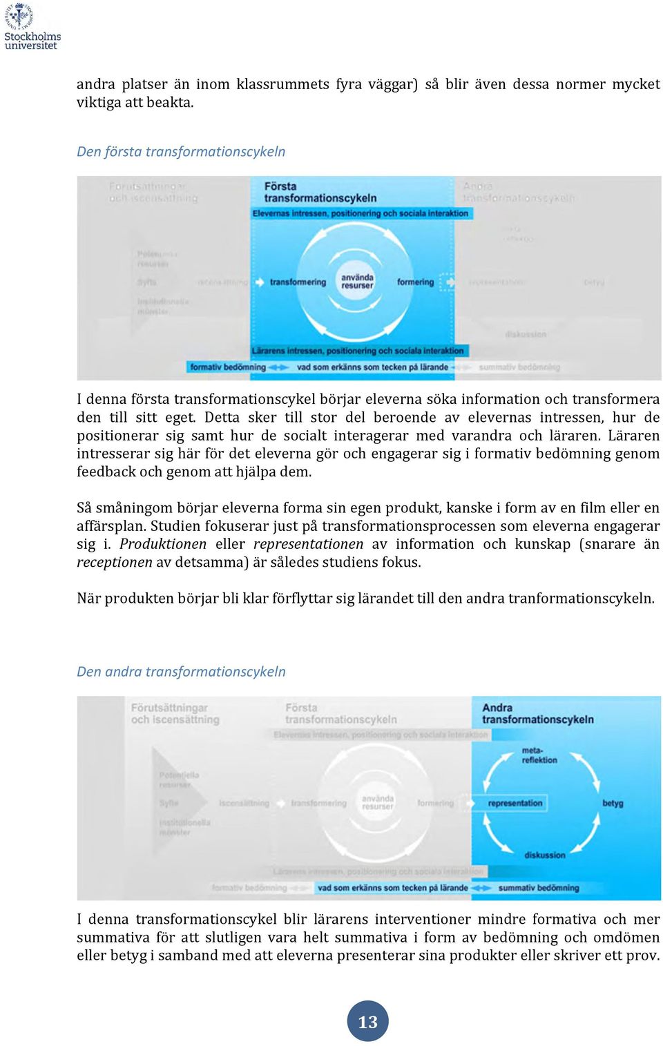 Detta sker till stor del beroende av elevernas intressen, hur de positionerar sig samt hur de socialt interagerar med varandra och läraren.