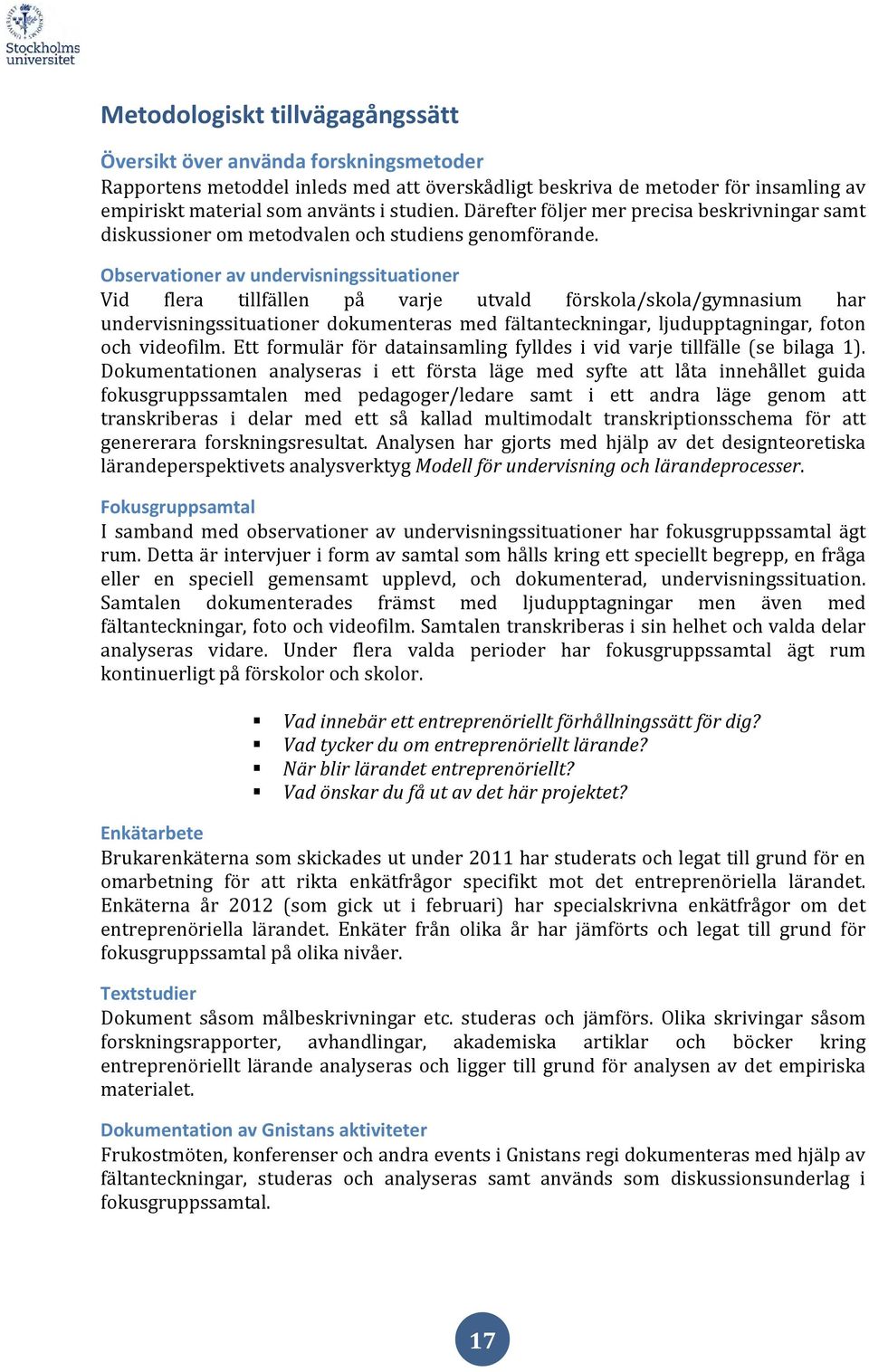 Observationer av undervisningssituationer Vid flera tillfällen på varje utvald förskola/skola/gymnasium har undervisningssituationer dokumenteras med fältanteckningar, ljudupptagningar, foton och