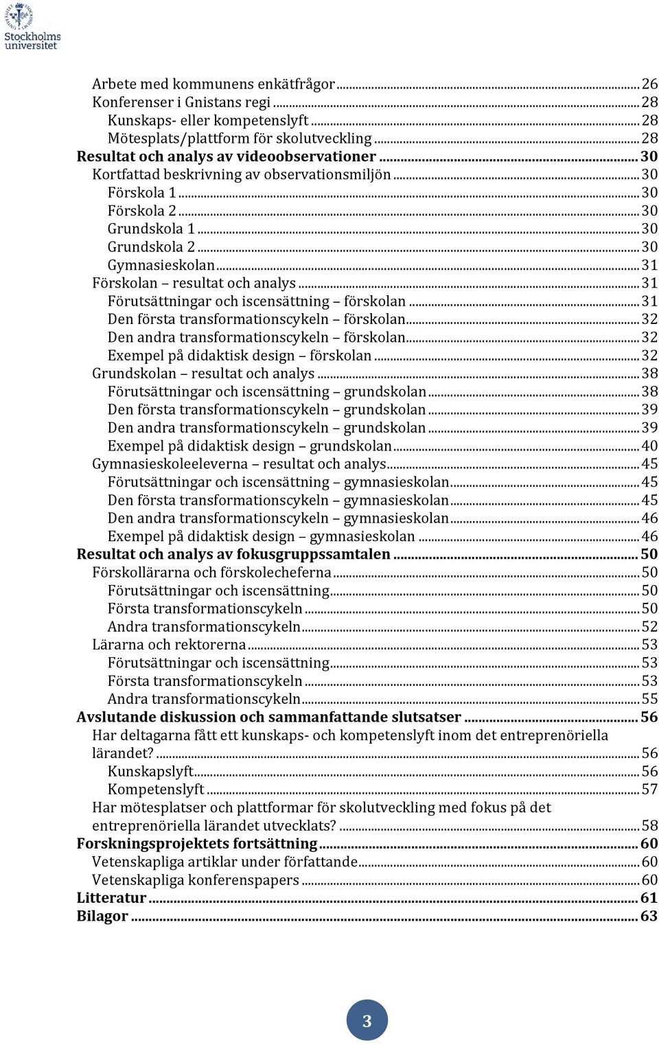 .. 31 Förutsättningar och iscensättning förskolan... 31 Den första transformationscykeln förskolan... 32 Den andra transformationscykeln förskolan... 32 Exempel på didaktisk design förskolan.