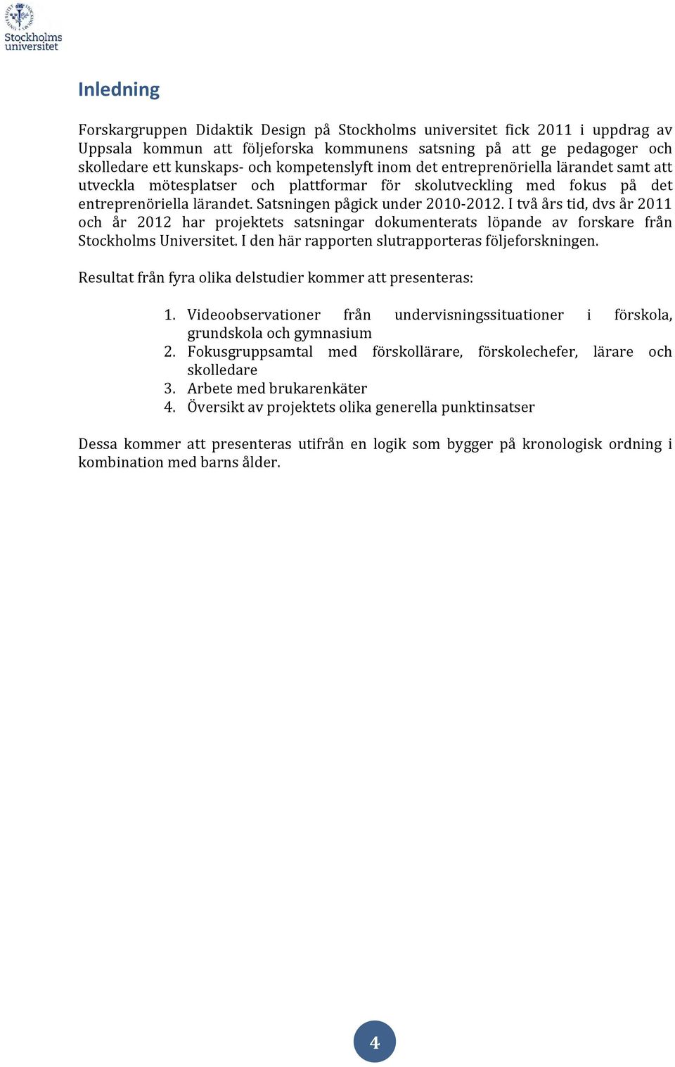 I två års tid, dvs år 2011 och år 2012 har projektets satsningar dokumenterats löpande av forskare från Stockholms Universitet. I den här rapporten slutrapporteras följeforskningen.