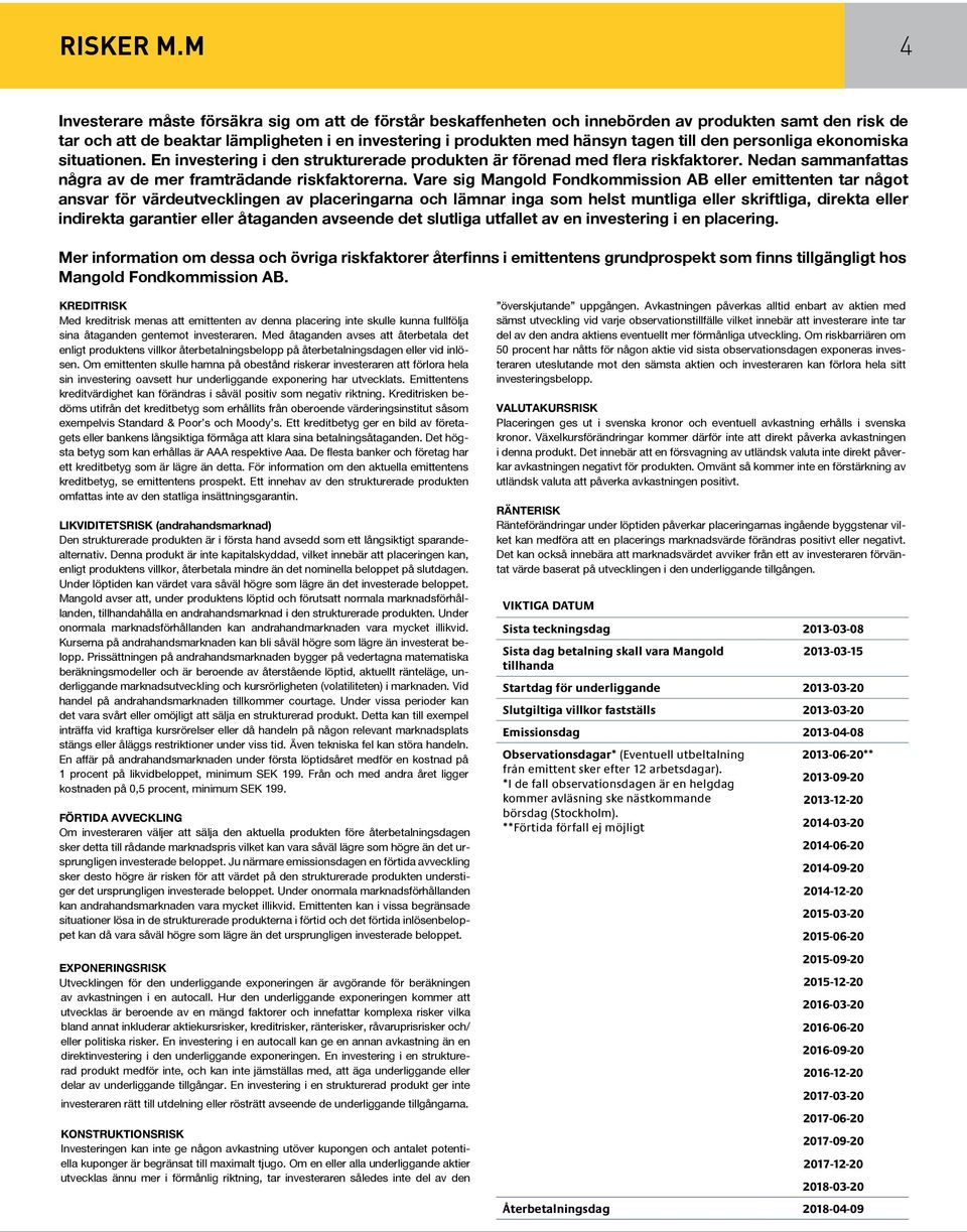 den personliga ekonomiska situationen. En investering i den strukturerade produkten är förenad med flera riskfaktorer. Nedan sammanfattas några av de mer framträdande riskfaktorerna.