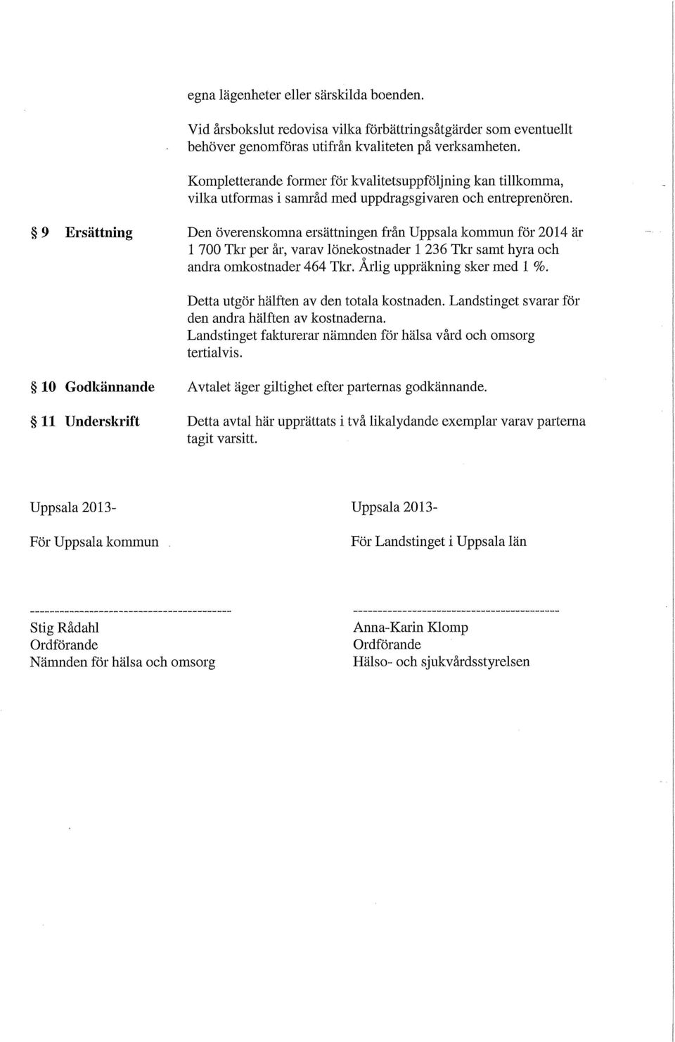 9 Ersättning Den överenskomna ersättningen från Uppsala kommun för 2014 är 1 700 Tkr per år, varav lönekostnader 1 236 Tkr samt hyra och andra omkostnader 464 Tkr. Årlig uppräkning sker med 1 %.