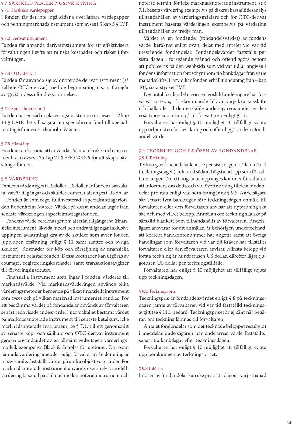 4 Specialmatarfond Fonden har en sådan placeringsinriktning som avses i 12 kap 14 LAIF, det vill säga är en specialmatarfond till specialmottagarfonden Bodenholm Master. 7.