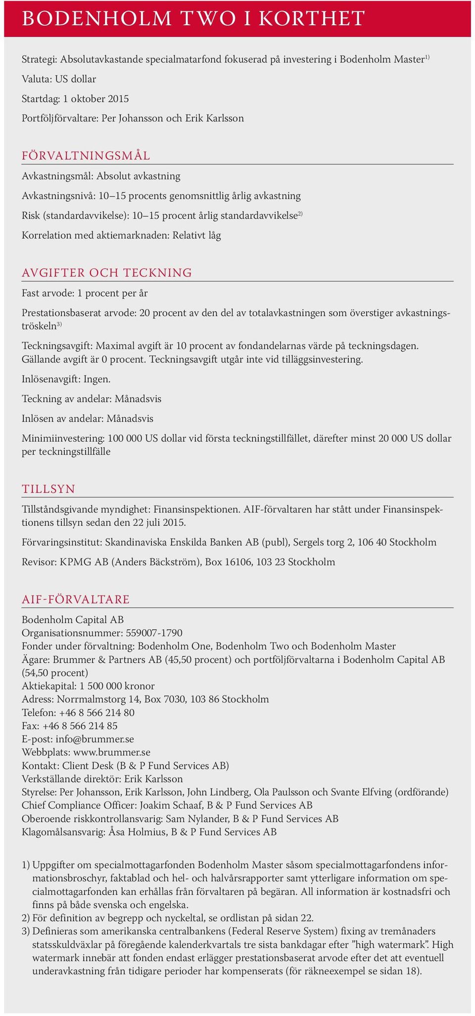 Korrelation med aktiemarknaden: Relativt låg AVGIFTER OCH TECKNING Fast arvode: 1 procent per år Prestationsbaserat arvode: 20 procent av den del av totalavkastningen som överstiger