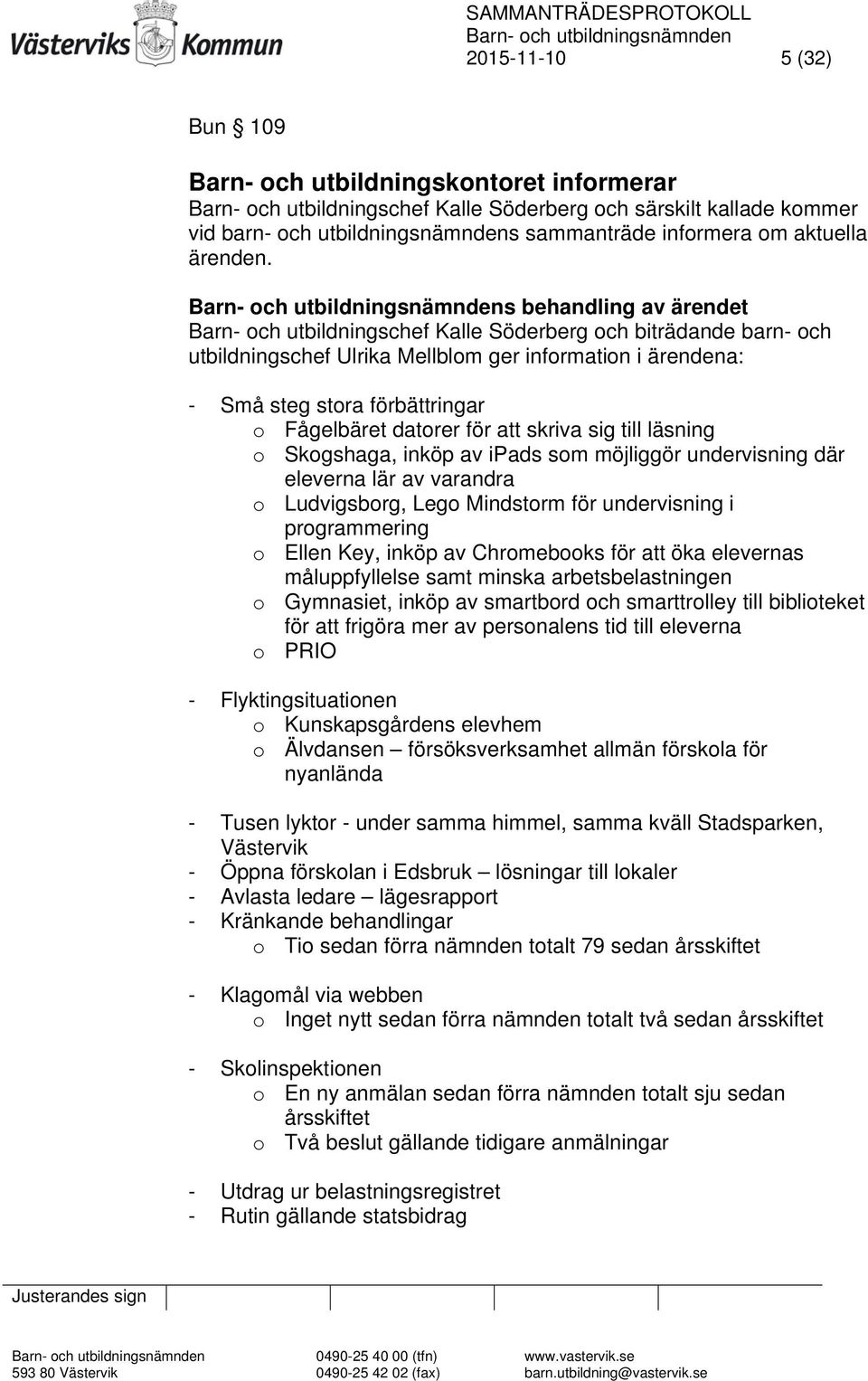 s behandling av ärendet Barn- och utbildningschef Kalle Söderberg och biträdande barn- och utbildningschef Ulrika Mellblom ger information i ärendena: - Små steg stora förbättringar o Fågelbäret