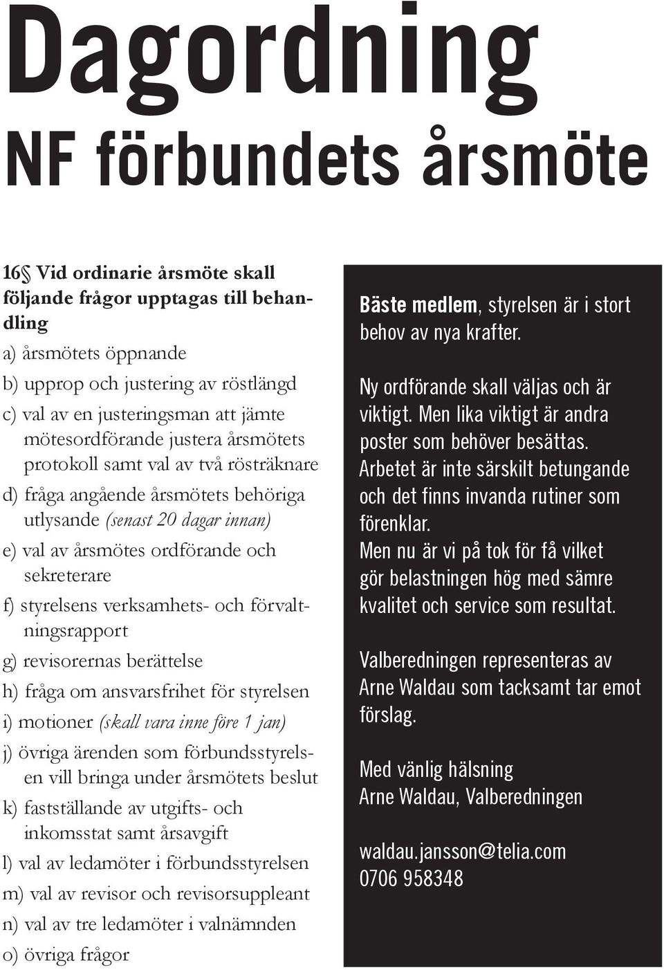 styrelsens verksamhets- och förvaltningsrapport g) revisorernas berättelse h) fråga om ansvarsfrihet för styrelsen i) motioner (skall vara inne före 1 jan) j) övriga ärenden som förbundsstyrelsen