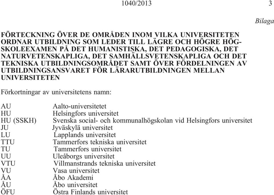 universitetens namn: AU (SSKH) LU TTU TU VTU VU ÅA ÅU ÖFU Aalto-universitetet Helsingfors universitet Svenska social- och kommunalhögskolan vid Helsingfors universitet Jyväskylä universitet