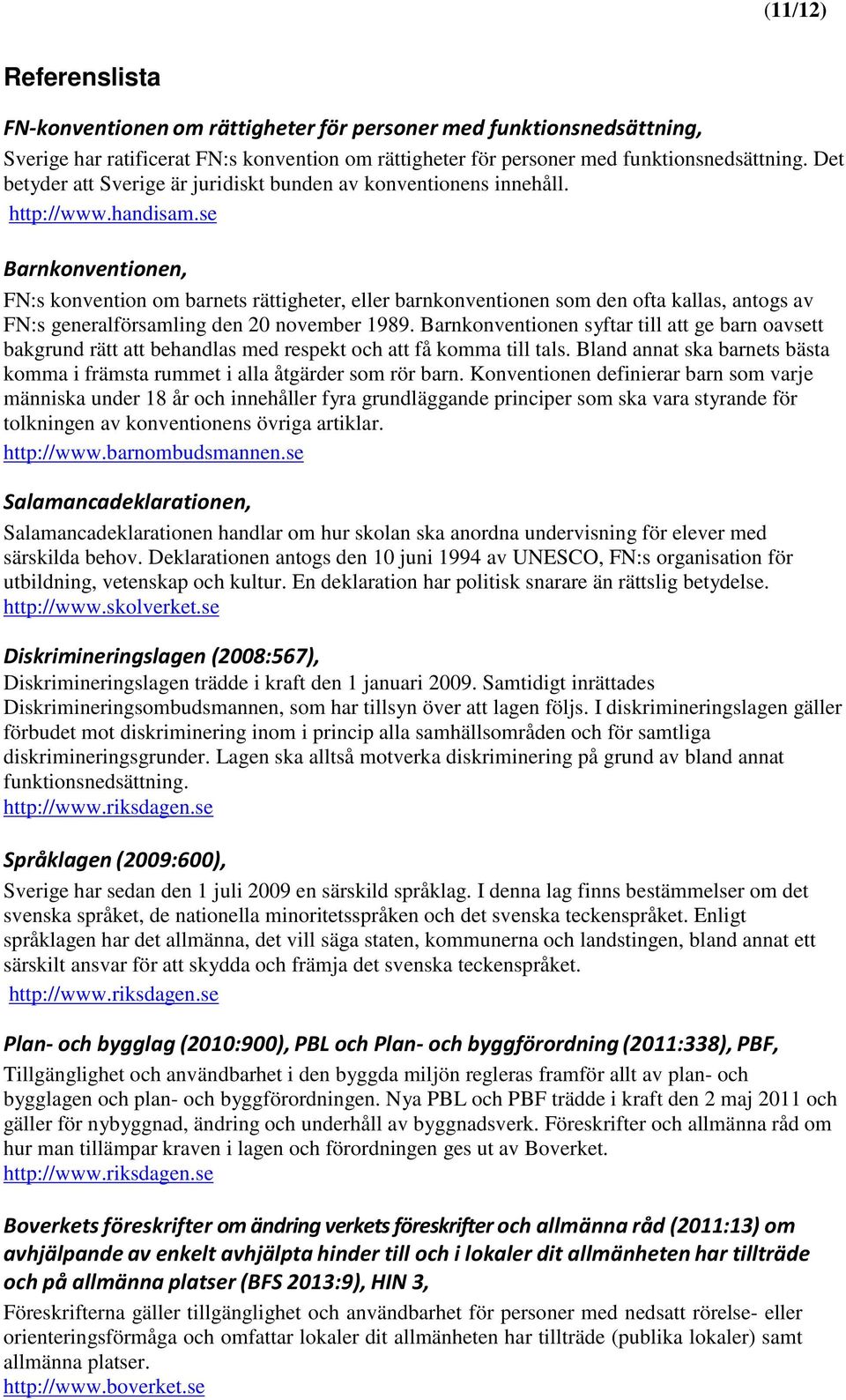 se Barnkonventionen, FN:s konvention om barnets rättigheter, eller barnkonventionen som den ofta kallas, antogs av FN:s generalförsamling den 20 november 1989.