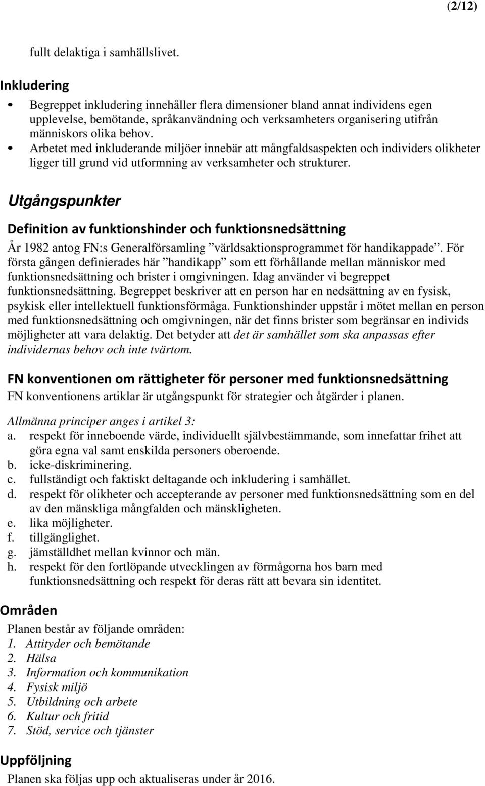 Arbetet med inkluderande miljöer innebär att mångfaldsaspekten och individers olikheter ligger till grund vid utformning av verksamheter och strukturer.